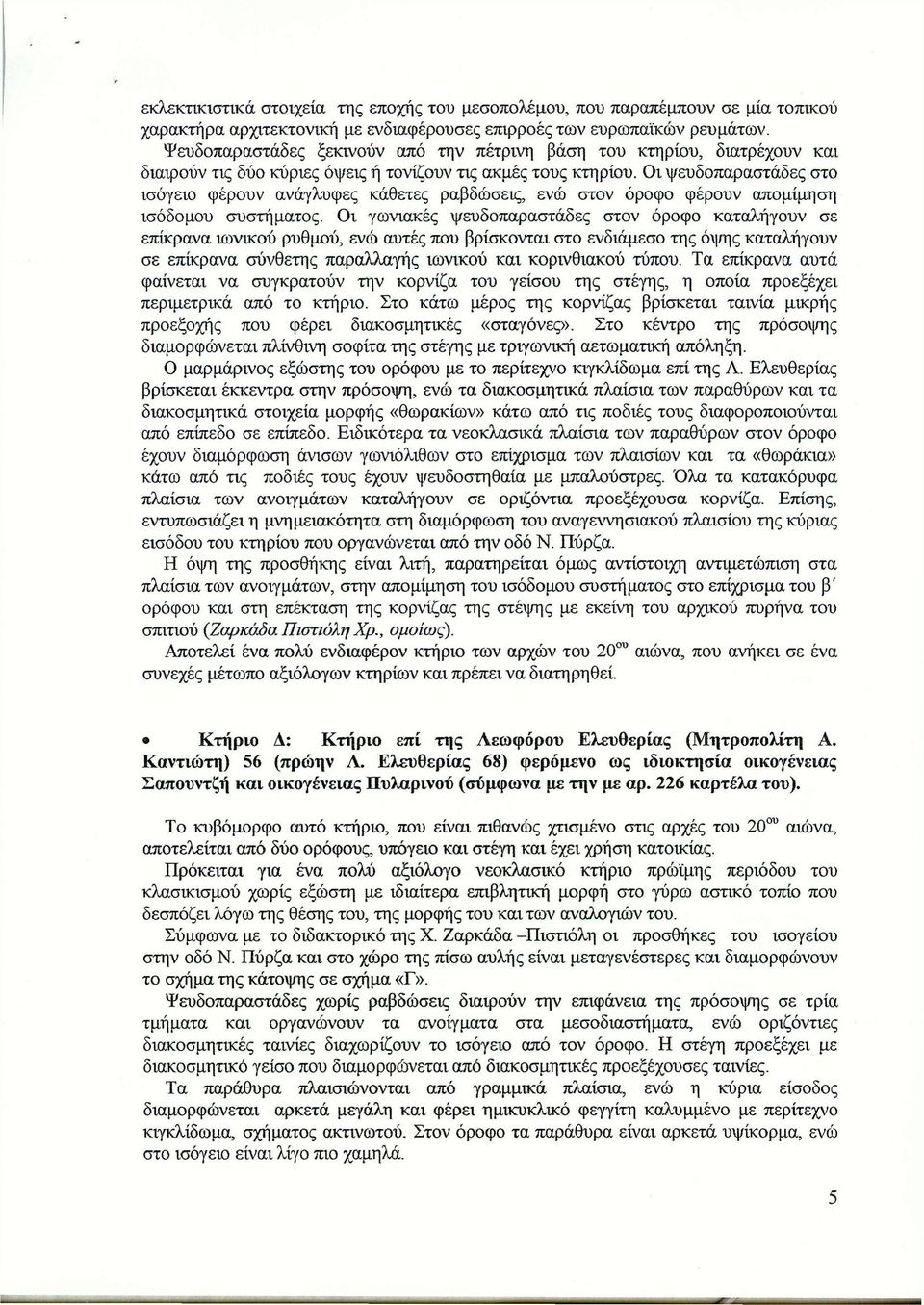 Οι ψευδοπαραστάδες στο ισόγειο φέρουν ανάγλυφες κάθετες ραβδώσεις, ενώ στον όροφο φέρουν απομίμηση ισόδομου συστήματος.