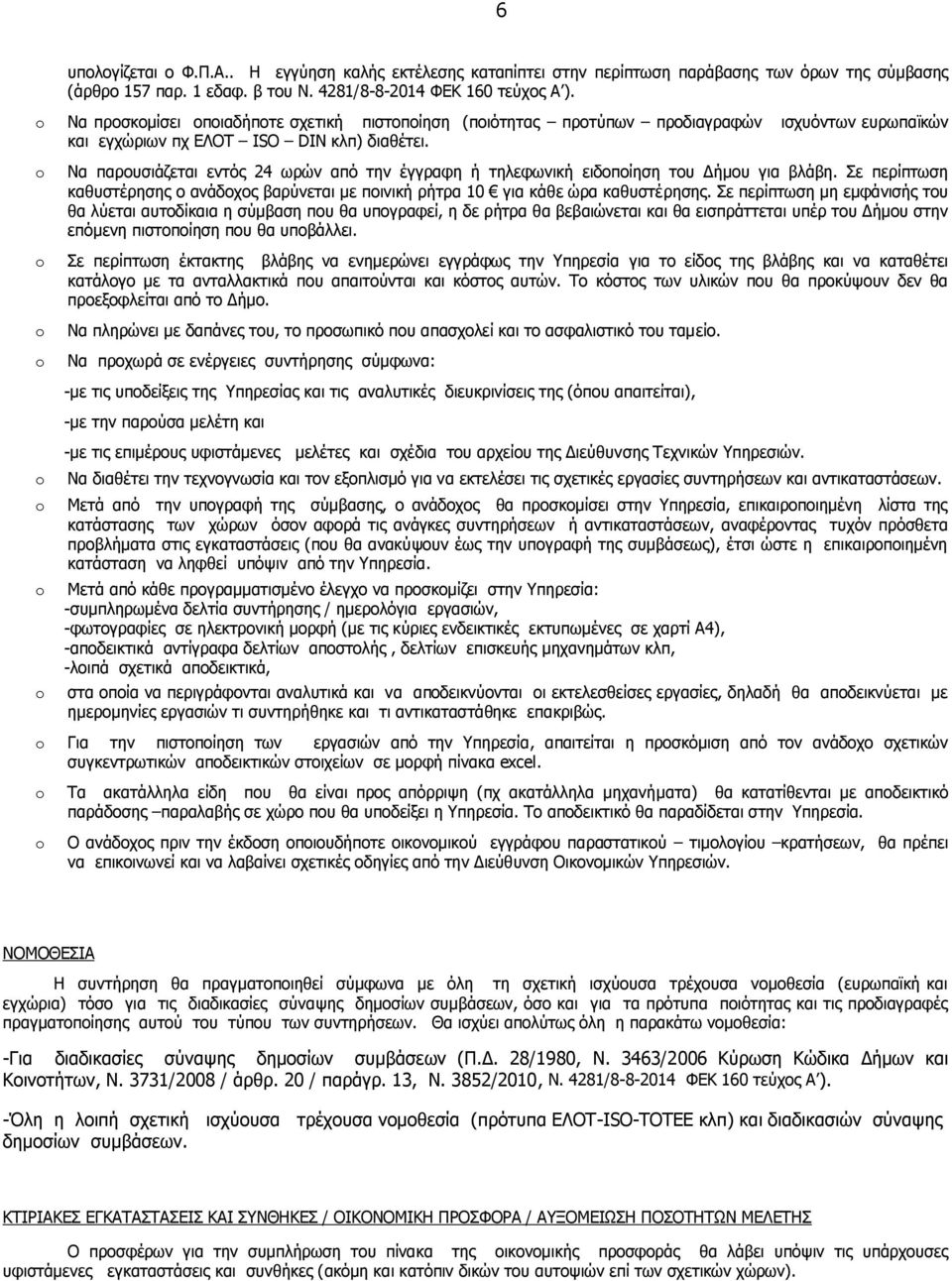 Να παρουσιάζεται εντός 24 ωρών από την έγγραφη ή τηλεφωνική ειδοποίηση του Δήμου για βλάβη. Σε περίπτωση καθυστέρησης ο ανάδοχος βαρύνεται με ποινική ρήτρα 10 για κάθε ώρα καθυστέρησης.