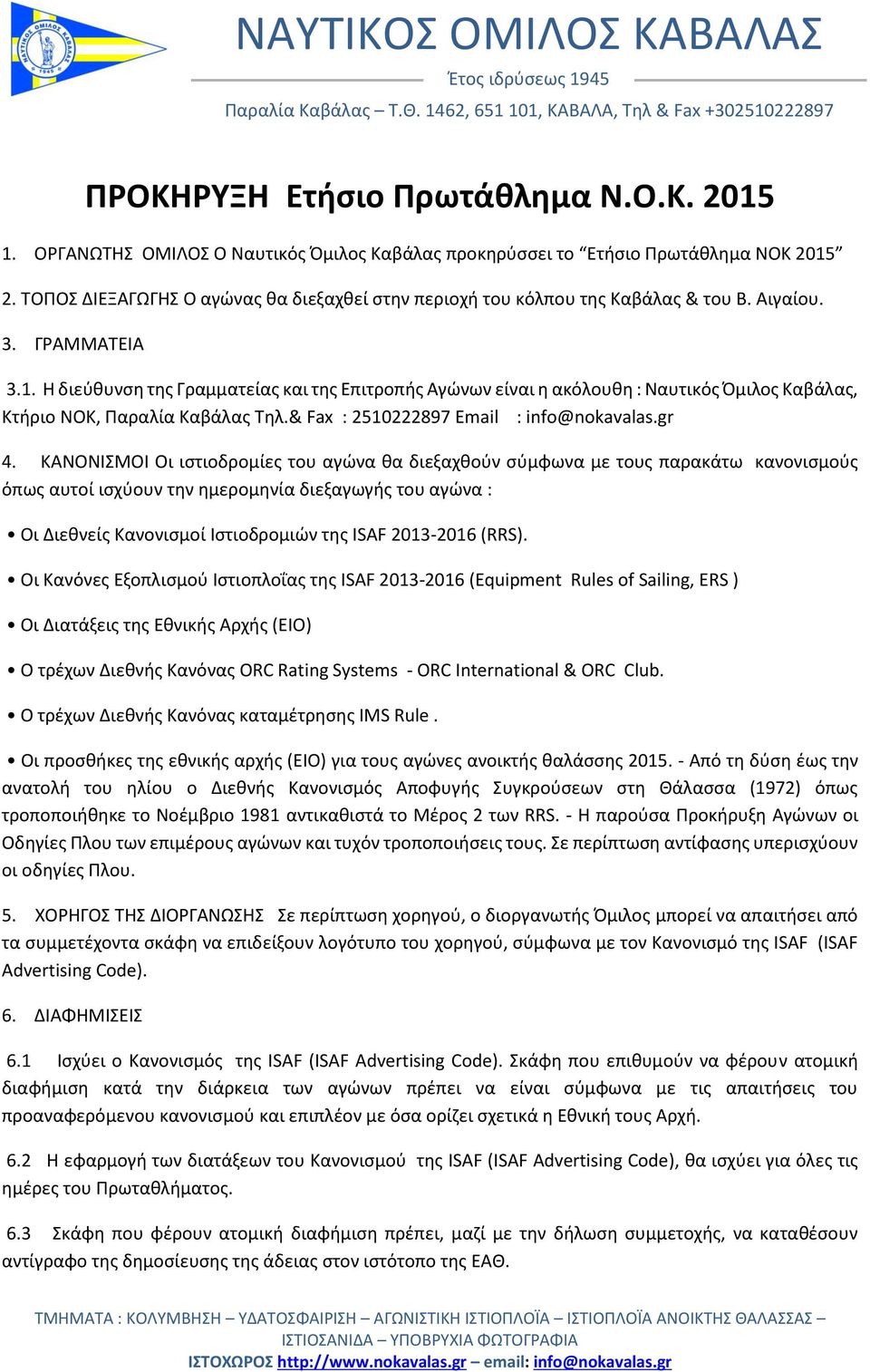 Η διεύθυνση της Γραμματείας και της Επιτροπής Αγώνων είναι η ακόλουθη : Ναυτικός Όμιλος Καβάλας, Κτήριο ΝΟΚ, Παραλία Καβάλας Τηλ.& Fax : 2510222897 Email : info@nokavalas.gr 4.