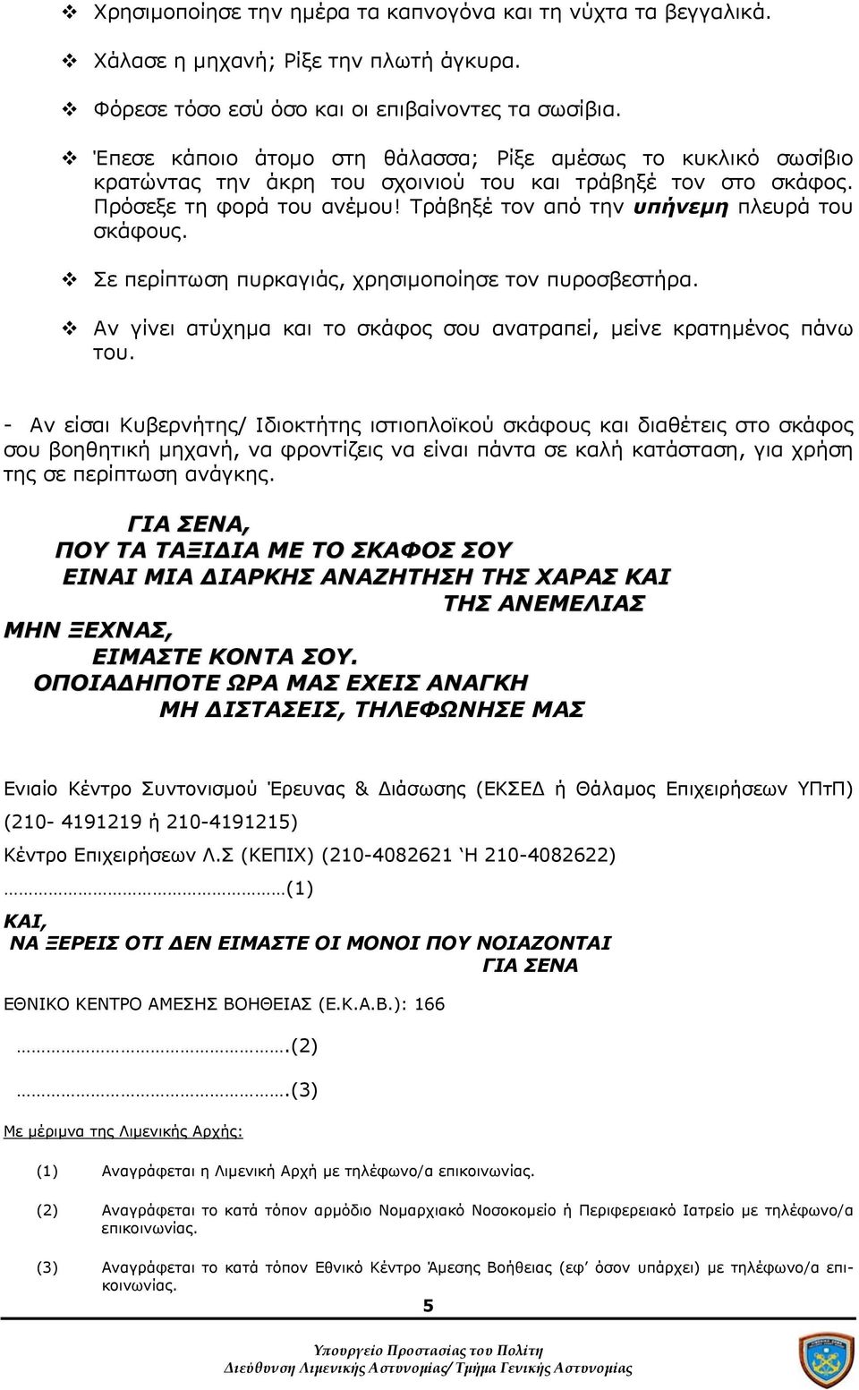 Τράβηξέ τον από την υπήνεμη πλευρά του σκάφους. Σε περίπτωση πυρκαγιάς, χρησιμοποίησε τον πυροσβεστήρα. Αν γίνει ατύχημα και το σκάφος σου ανατραπεί, μείνε κρατημένος πάνω του.