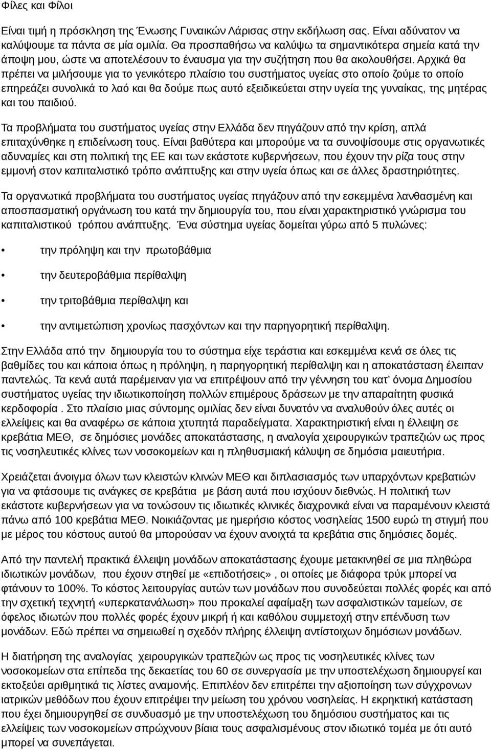 Αρχικά θα πρέπει να μιλήσουμε για το γενικότερο πλαίσιο του συστήματος υγείας στο οποίο ζούμε το οποίο επηρεάζει συνολικά το λαό και θα δούμε πως αυτό εξειδικεύεται στην υγεία της γυναίκας, της