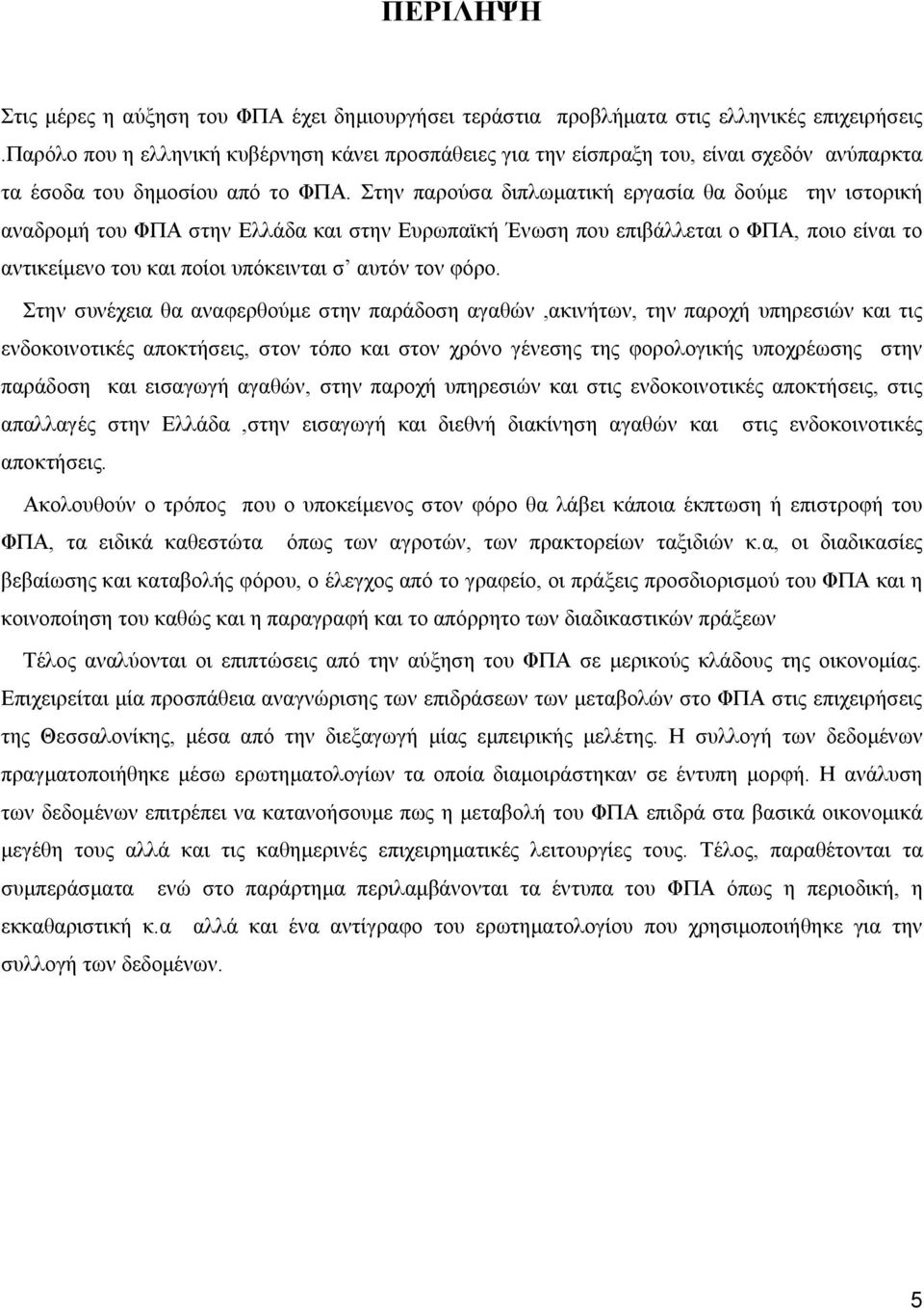 Στην παρούσα διπλωματική εργασία θα δούμε την ιστορική αναδρομή του ΦΠΑ στην Ελλάδα και στην Ευρωπαϊκή Ένωση που επιβάλλεται ο ΦΠΑ, ποιο είναι το αντικείμενο του και ποίοι υπόκεινται σ αυτόν τον φόρο.
