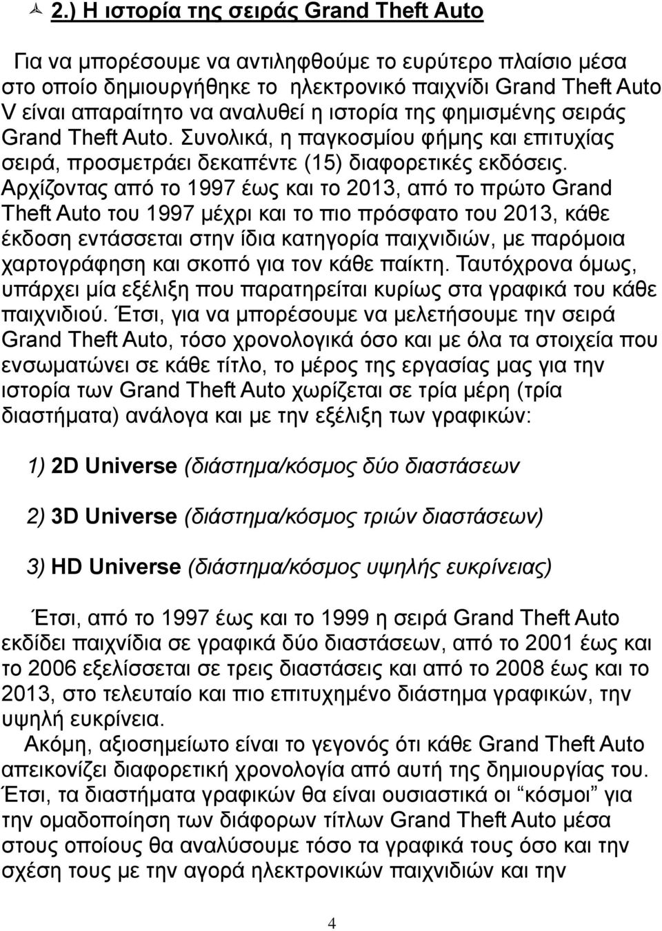 Αρχίζοντας από το 1997 έως και το 2013, από το πρώτο Grand Theft Auto του 1997 μέχρι και το πιο πρόσφατο του 2013, κάθε έκδοση εντάσσεται στην ίδια κατηγορία παιχνιδιών, με παρόμοια χαρτογράφηση και