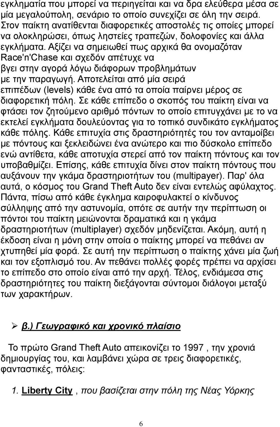 Αξίζει να σημειωθεί πως αρχικά θα ονομαζόταν Race'n'Chase και σχεδόν απέτυχε να βγει στην αγορά λόγω διάφορων προβλημάτων με την παραγωγή.