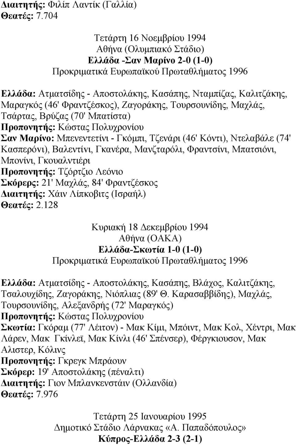Μαραγκός (46' Φραντζέσκος), Ζαγοράκης, Τουρσουνίδης, Μαχλάς, Τσάρτας, Βρύζας (70' Μπατίστα) Σαν Μαρίνο: Μπενεντετίνι - Γκόµπι, Τζενάρι (46' Κόντι), Ντελαβάλε (74' Κασπερόvι), Bαλεντίvι, Γκανέρα,
