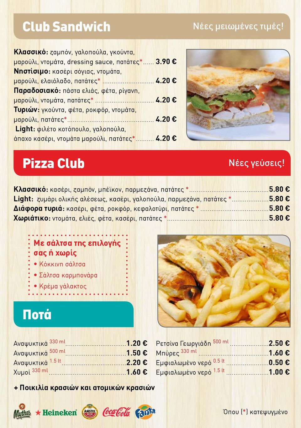 .. 4.20 Pizza Club Νέες γεύσεις! Κλασσικό: κασέρι, ζαμπόν, μπέϊκον, παρμεζάνα, πατάτες *...5.80 Light: ζυμάρι ολικής αλέσεως, κασέρι, γαλοπούλα, παρμεζάνα, πατάτες *...5.80 Διάφορα τυριά: κασέρι, φέτα, ροκφόρ, κεφαλοτύρι, πατάτες *.