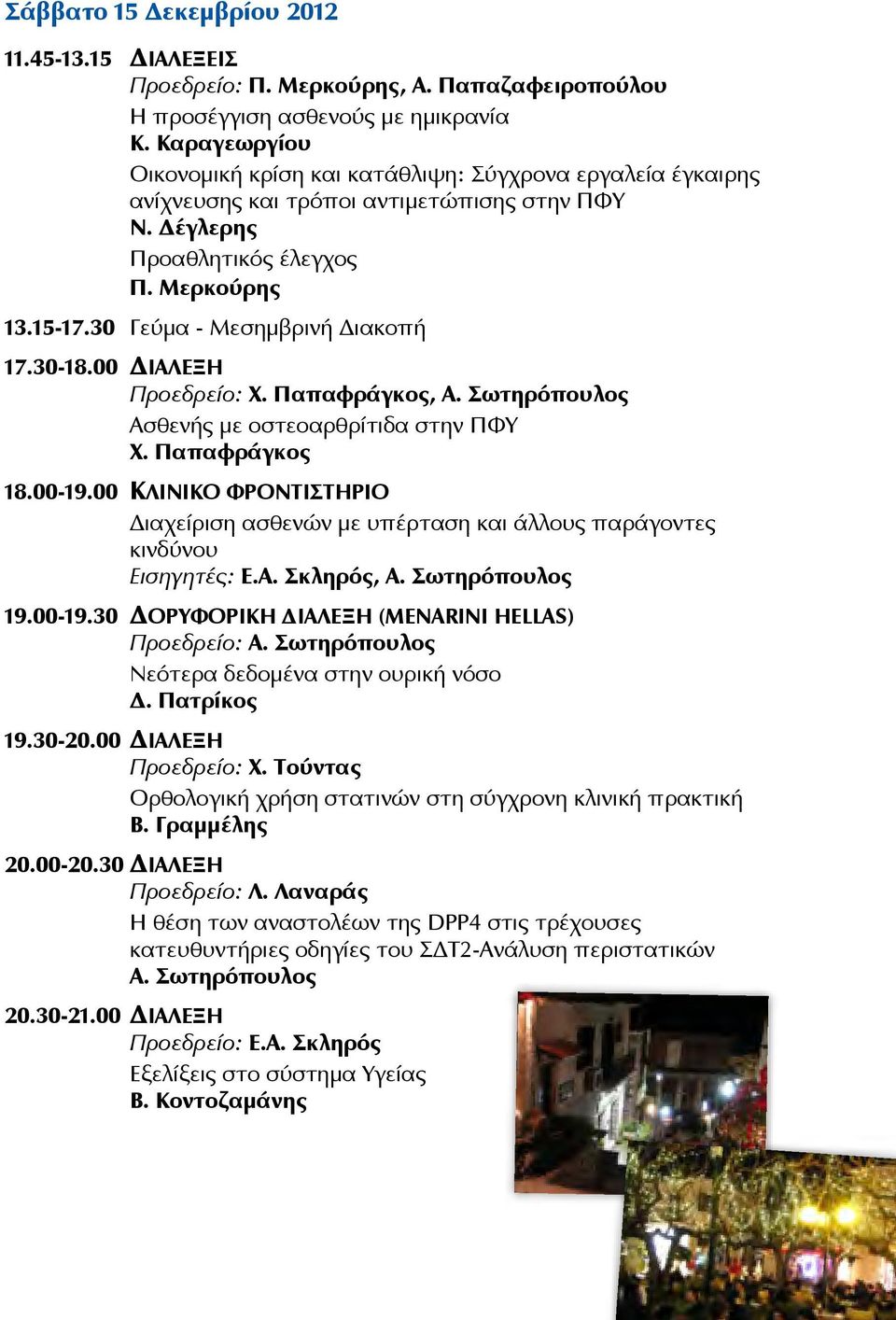 30 Γεύμα - Μεσημβρινή Διακοπή 17.30-18.00 ΔΙΆΛΕΞΗ Προεδρείο: Χ. Παπαφράγκος, Α. Σωτηρόπουλος Aσθενής με οστεοαρθρίτιδα στην ΠΦΥ Χ. Παπαφράγκος 18.00-19.