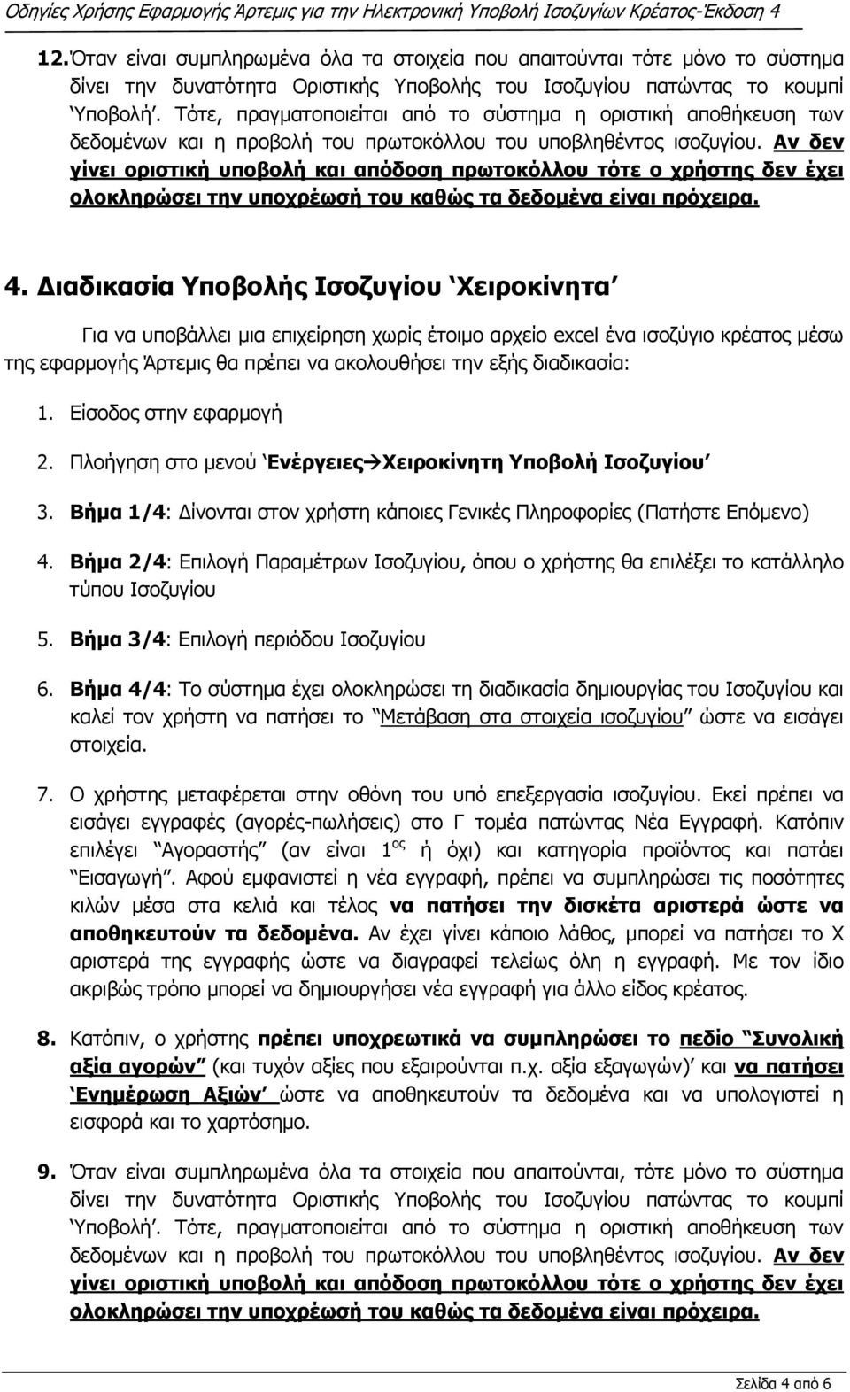 Αν δεν γίνει οριστική υποβολή και απόδοση πρωτοκόλλου τότε ο χρήστης δεν έχει ολοκληρώσει την υποχρέωσή του καθώς τα δεδομένα είναι πρόχειρα. 4.