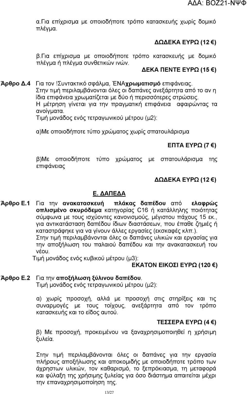 ηελ ηηκή πεξηιακβάλνληαη φιεο νη δαπάλεο αλεμάξηεηα απφ ην αλ ε ίδηα επηθάλεηα ρξσκαηίδεηαη κε δχν ή πεξηζζφηεξεο ζηξψζεηο. Ζ κέηξεζε γίλεηαη γηα ηελ πξαγκαηηθή επηθάλεηα αθαηξψληαο ηα αλνίγκαηα.