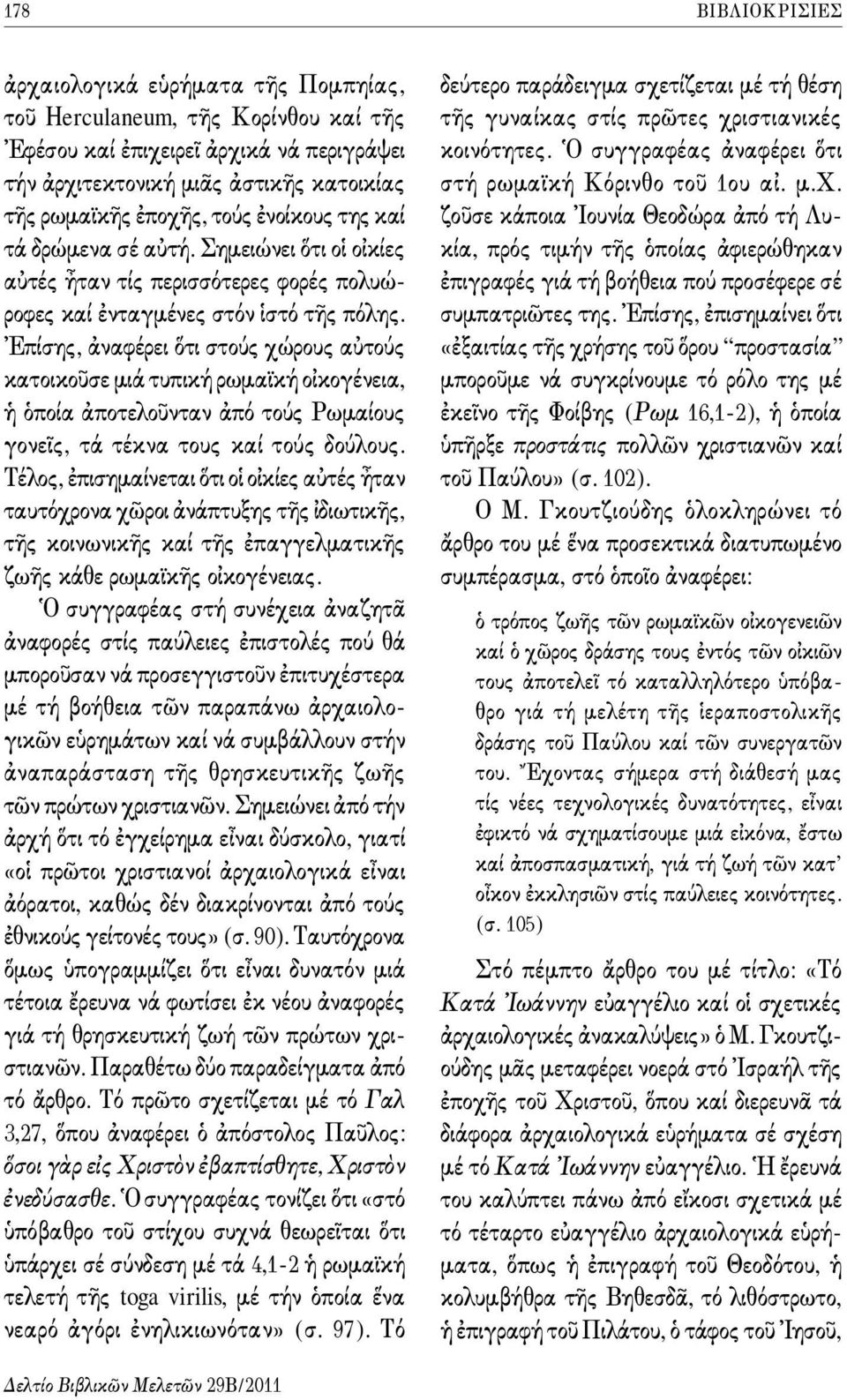 Ἐπίσης, ἀναφέρει ὅτι στούς χώρους αὐτούς κατοικοῦσε μιά τυπική ρωμαϊκή οἰκογένεια, ἡ ὁποία ἀποτελοῦνταν ἀπό τούς Ρωμαίους γονεῖς, τά τέκνα τους καί τούς δούλους.