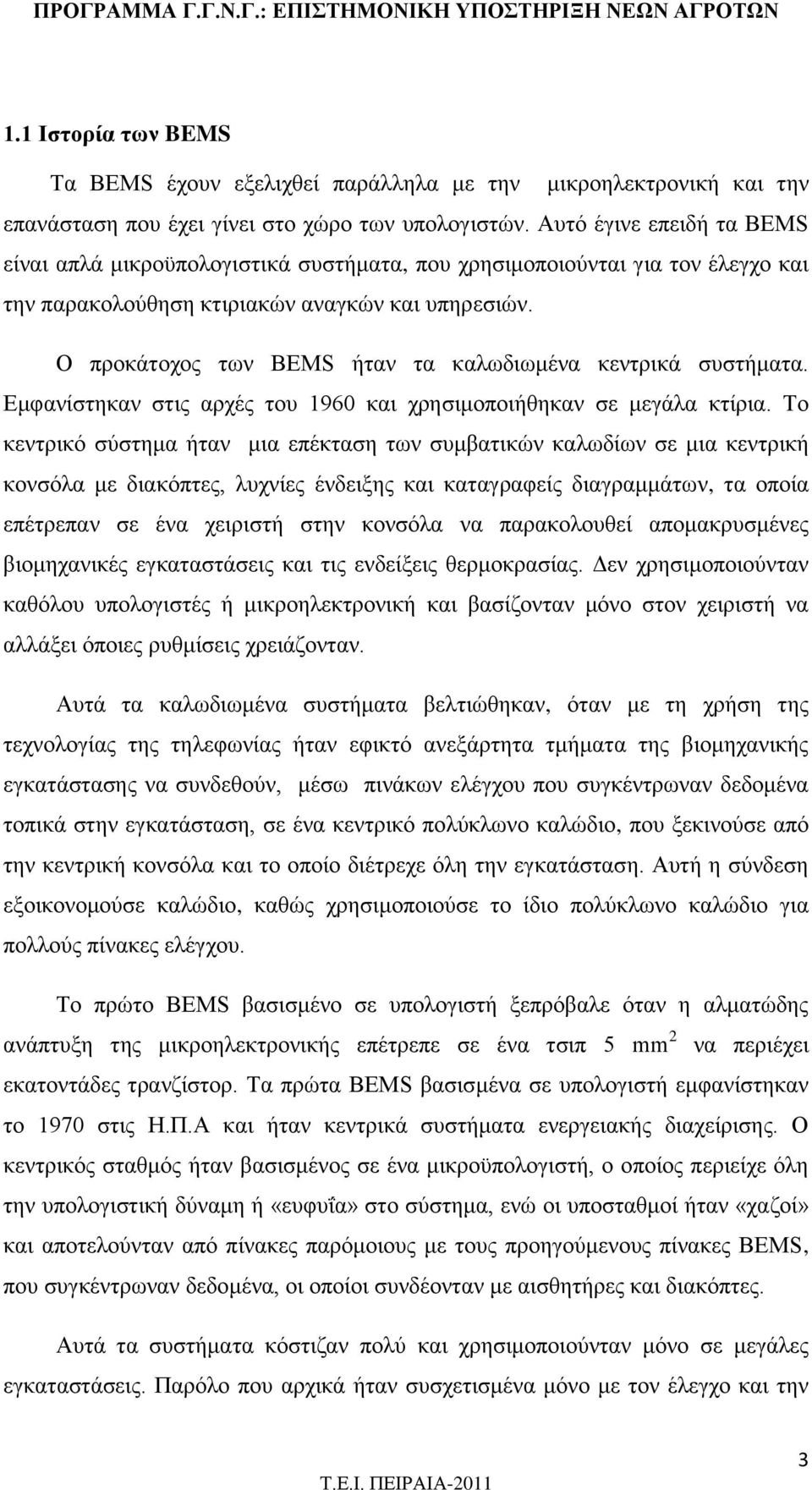 Ο προκάτοχος των BEMS ήταν τα καλωδιωμένα κεντρικά συστήματα. Εμφανίστηκαν στις αρχές του 1960 και χρησιμοποιήθηκαν σε μεγάλα κτίρια.