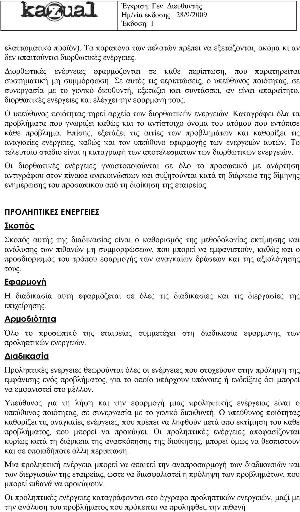 Σε αυτές τις περιπτώσεις, ο υπεύθυνος ποιότητας, σε συνεργασία με το γενικό διευθυντή, εξετάζει και συντάσσει, αν είναι απαραίτητο, διορθωτικές ενέργειες και ελέγχει την εφαρμογή τους.