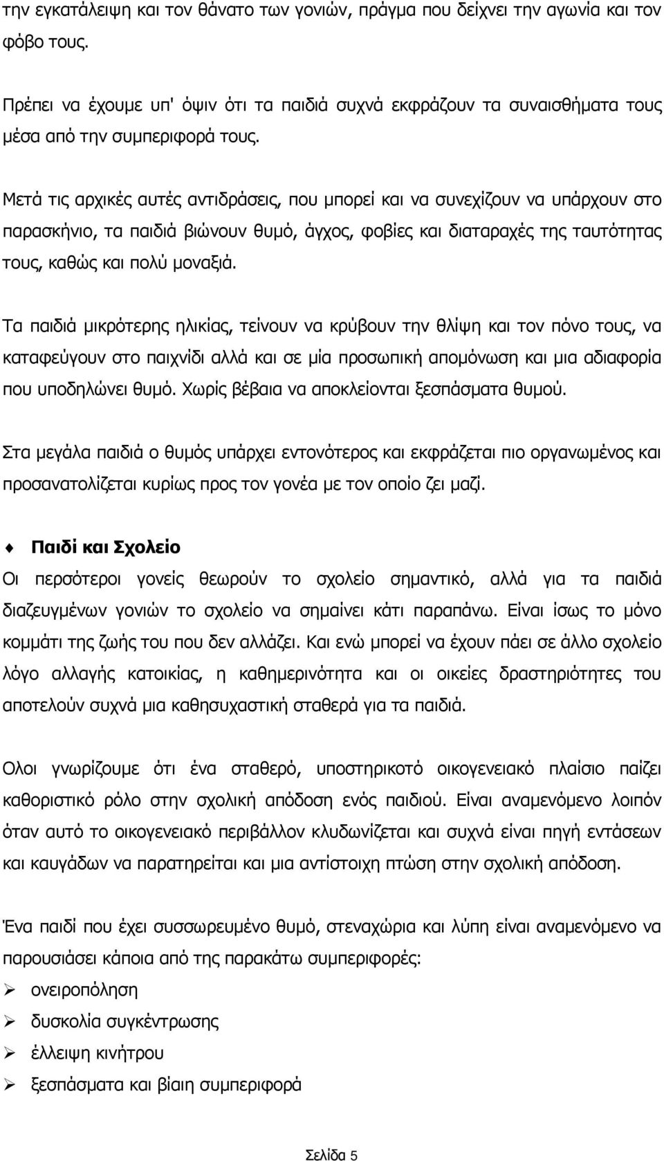 Τα παιδιά μικρότερης ηλικίας, τείνουν να κρύβουν την θλίψη και τον πόνο τους, να καταφεύγουν στο παιχνίδι αλλά και σε μία προσωπική απομόνωση και μια αδιαφορία που υποδηλώνει θυμό.