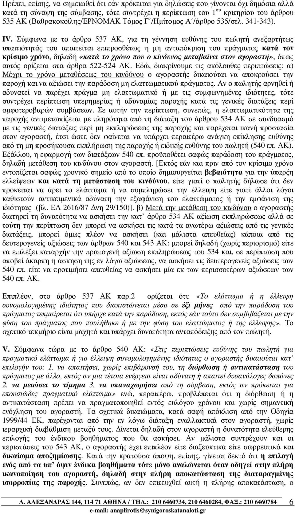 Σύµφωνα µε το άρθρο 537 ΑΚ, για τη γέννηση ευθύνης του πωλητή ανεξαρτήτως υπαιτιότητάς του απαιτείται επιπροσθέτως η µη ανταπόκριση του πράγµατος κατά τον κρίσιµο χρόνο, δηλαδή «κατά το χρόνο που ο