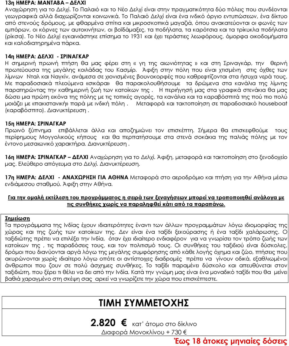 βοϊδάμαξες, τα ποδήλατα, τα καρότσια και τα τρίκυκλα ποδήλατα (ρίκσα). Το Νέο Δελχί εγκαινιάστηκε επίσημα το 1931 και έχει τεράστιες λεωφόρους, όμορφα οικοδομήματα και καλοδιατηρημένα πάρκα.