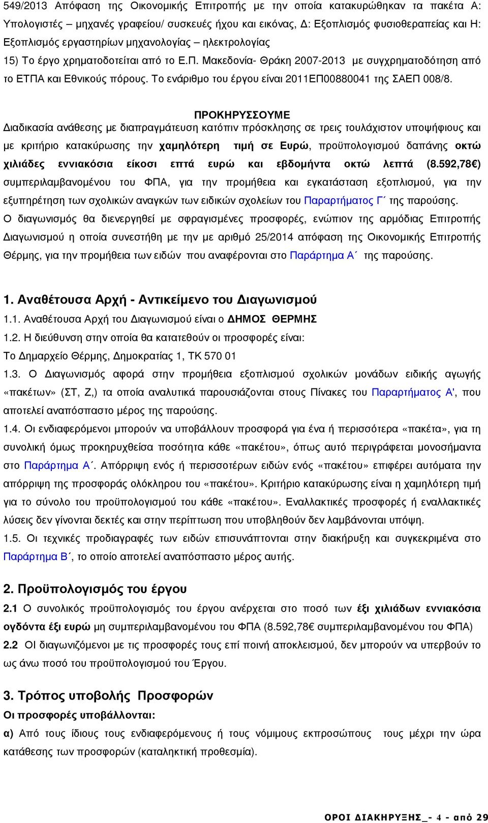 ΠΡΟΚΗΡΥΣΣΟΥΜΕ ιαδικασία ανάθεσης µε διαπραγµάτευση κατόπιν πρόσκλησης σε τρεις τουλάχιστον υποψήφιους και µε κριτήριο κατακύρωσης την χαµηλότερη τιµή σε Ευρώ, προϋπολογισµού δαπάνης οκτώ χιλιάδες