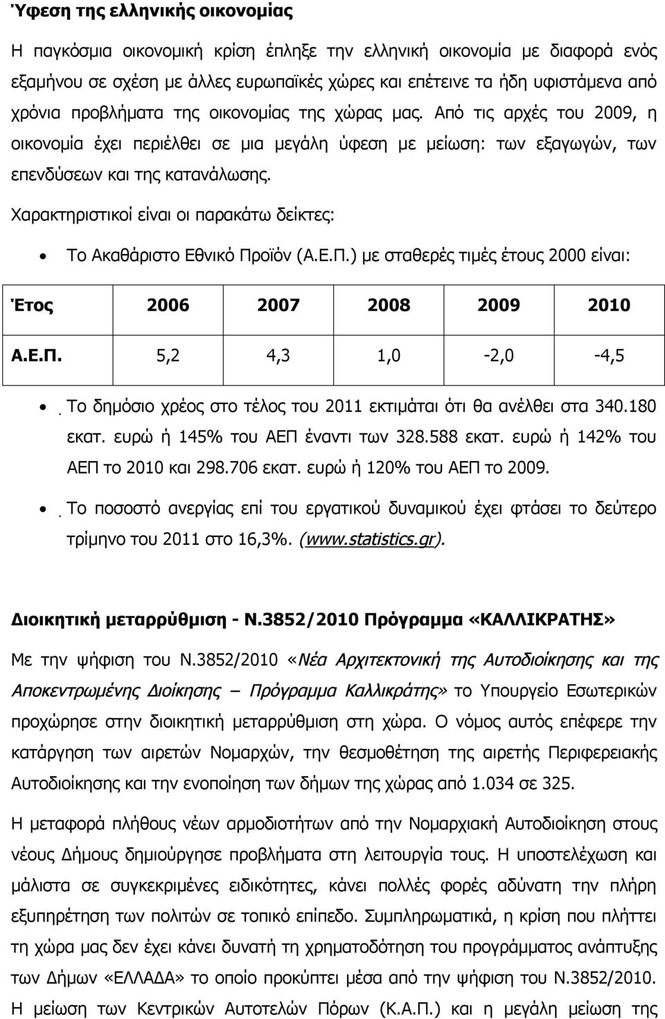 Χαρακτηριστικοί είναι οι παρακάτω δείκτες: Το Ακαθάριστο Εθνικό Προϊόν (Α.Ε.Π.) με σταθερές τιμές έτους 2000 είναι: Έτος 2006 2007 2008 2009 2010 Α.Ε.Π. 5,2 4,3 1,0-2,0-4,5 Tο δημόσιο χρέος στο τέλος του 2011 εκτιμάται ότι θα ανέλθει στα 340.