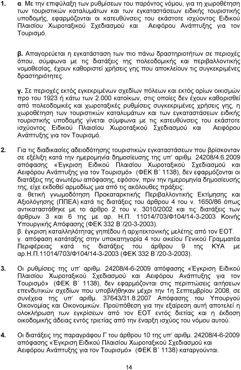 Απαγνξεχεηαη ε εγθαηάζηαζε ησλ πην πάλσ δξαζηεξηνηήησλ ζε πεξηνρέο φπνπ, ζχκθσλα κε ηηο δηαηάμεηο ηεο πνιενδνκηθήο θαη πεξηβαιινληηθήο λνκνζεζίαο, έρνπλ θαζνξηζηεί ρξήζεηο γεο πνπ απνθιείνπλ ηηο