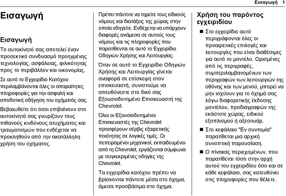 Βεβαιωθείτε ότι όσοι επιβαίνουν στο αυτοκίνητό σας γνωρίζουν τους πιθανούς κινδύνους ατυχήματος και τραυματισμών που ενδέχεται να προκληθούν από την ακατάλληλη χρήση του οχήματος.