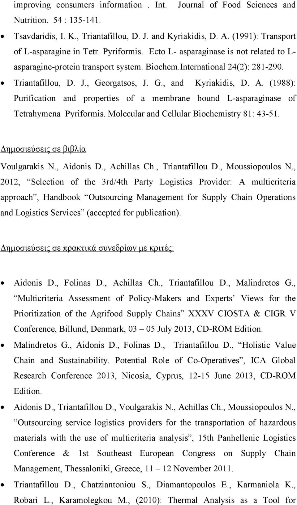(1988): Purification and properties of a membrane bound L-asparaginase of Tetrahymena Pyriformis. Molecular and Cellular Biochemistry 81: 43-51. Δημοσιεύσεις σε βιβλία Voulgarakis N., Aidonis D.