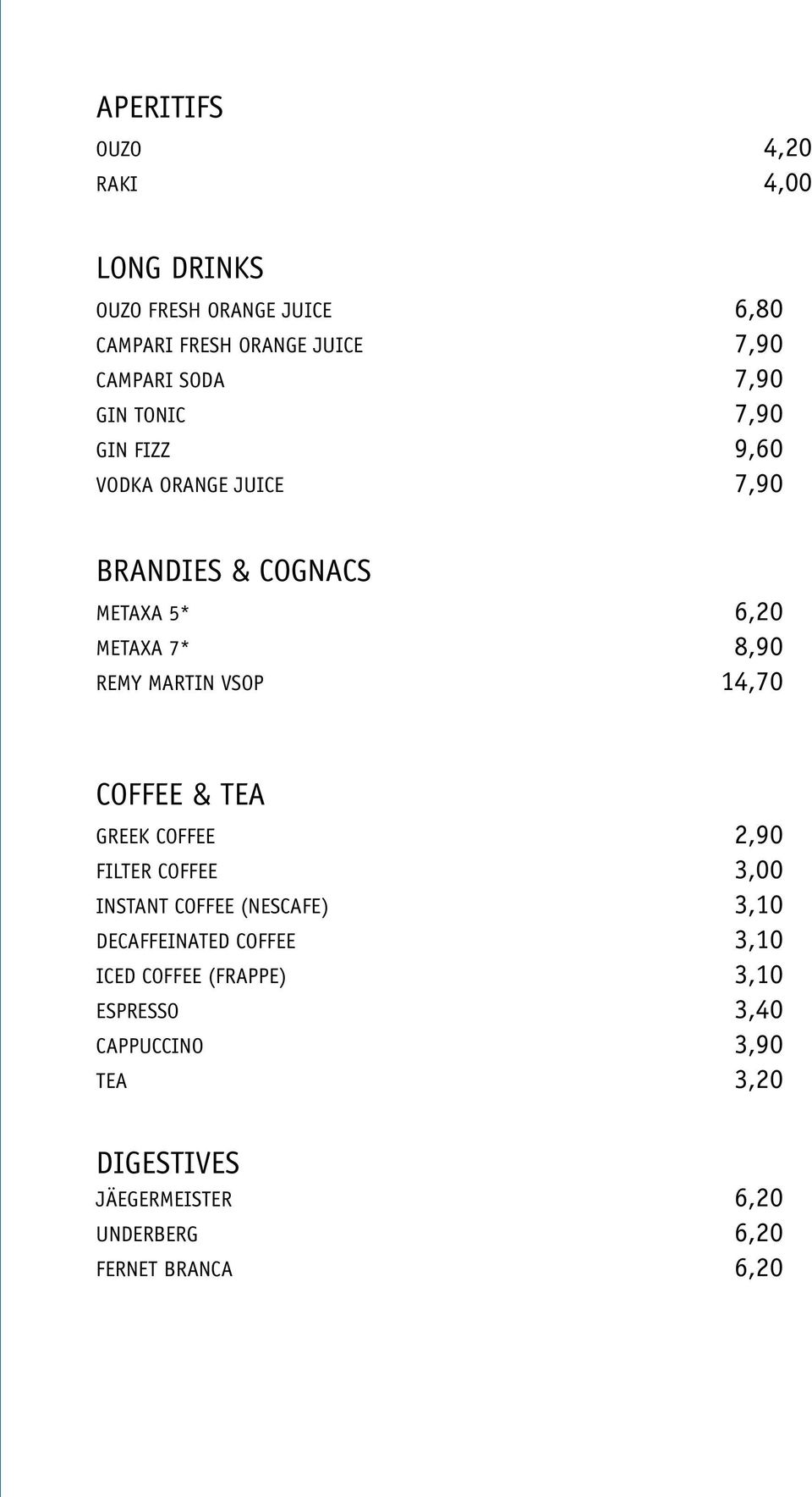 VSOP 14,70 COFFEE & TEA GREEK COFFEE 2,90 FILTER COFFEE 3,00 INSTANT COFFEE (NESCAFE) 3,10 DECAFFEINATED COFFEE 3,10