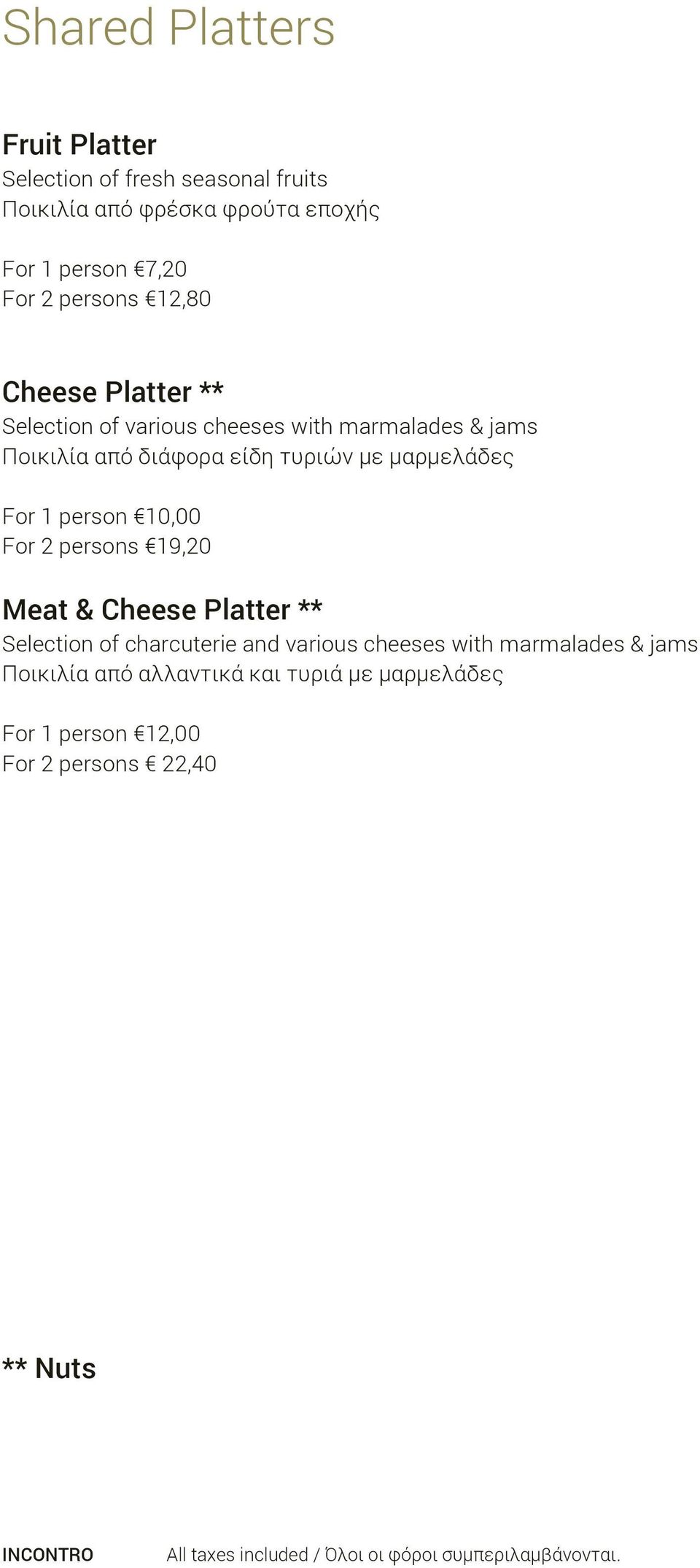 τυριών με μαρμελάδες For 1 person 10,00 For 2 persons 19,20 Meat & Cheese Platter ** Selection of charcuterie and