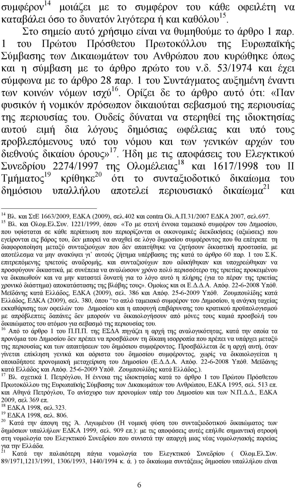 1 του Συντάγματος αυξημένη έναντι των κοινών νόμων ισχύ 16. Ορίζει δε το άρθρο αυτό ότι: «Παν φυσικόν ή νομικόν πρόσωπον δικαιούται σεβασμού της περιουσίας της περιουσίας του.