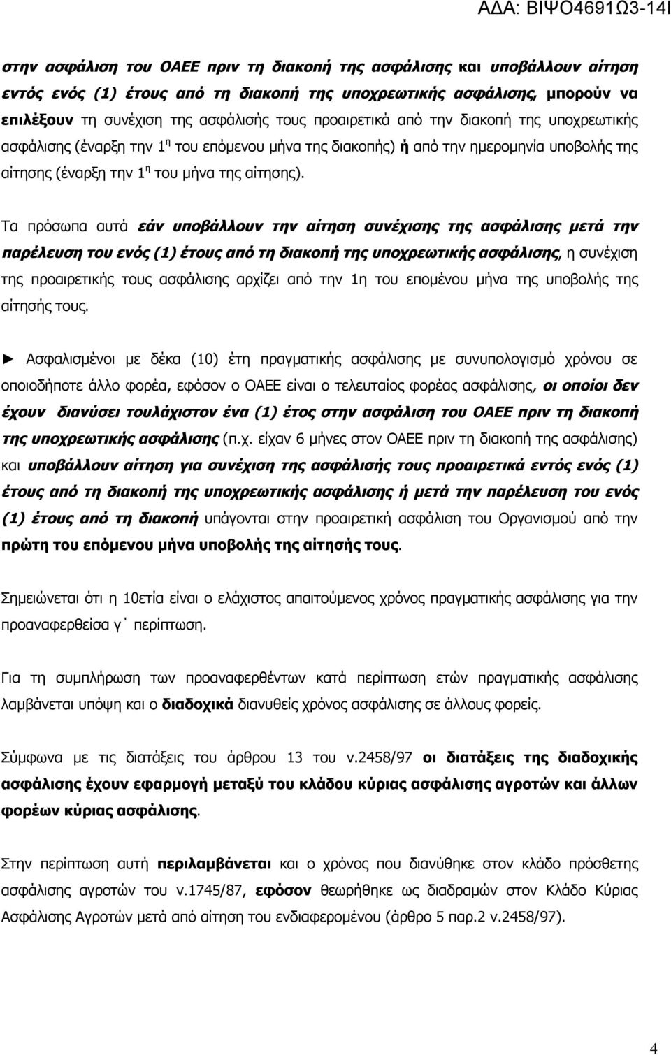 Τα πρόσωπα αυτά εάν υποβάλλουν την αίτηση συνέχισης της ασφάλισης μετά την παρέλευση του ενός (1) έτους από τη διακοπή της υποχρεωτικής ασφάλισης, η συνέχιση της προαιρετικής τους ασφάλισης αρχίζει