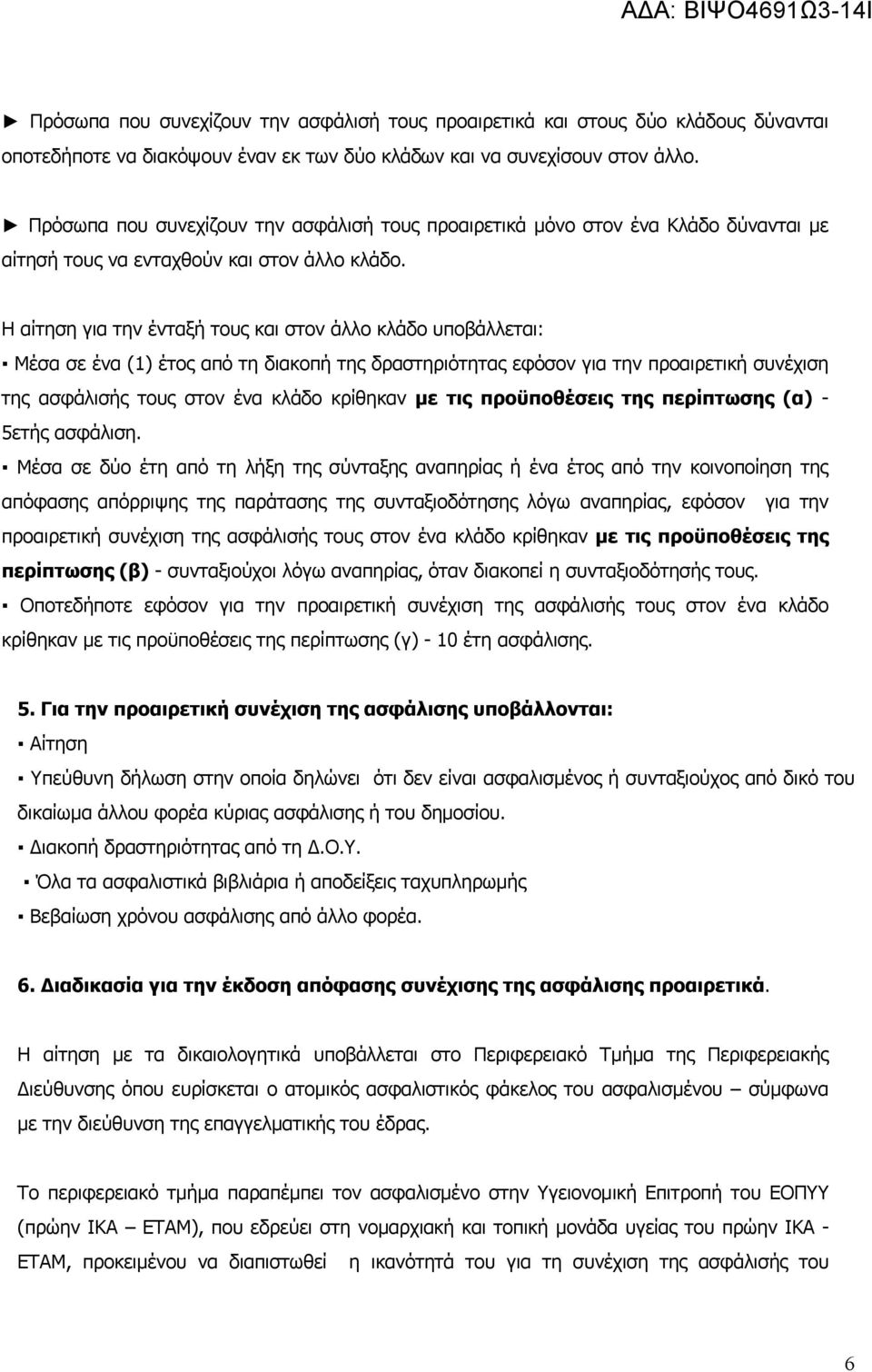 Η αίτηση για την ένταξή τους και στον άλλο κλάδο υποβάλλεται: Μέσα σε ένα (1) έτος από τη διακοπή της δραστηριότητας εφόσον για την προαιρετική συνέχιση της ασφάλισής τους στον ένα κλάδο κρίθηκαν με