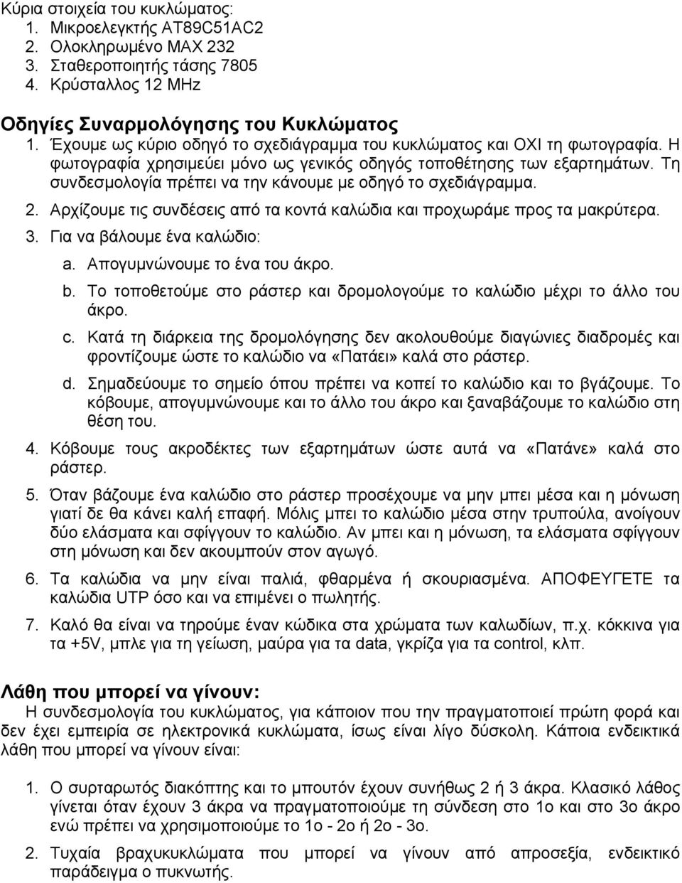 Τη συνδεσμολογία πρέπει να την κάνουμε με οδηγό το σχεδιάγραμμα. 2. Αρχίζουμε τις συνδέσεις από τα κοντά καλώδια και προχωράμε προς τα μακρύτερα. 3. Για να βάλουμε ένα καλώδιο: a.