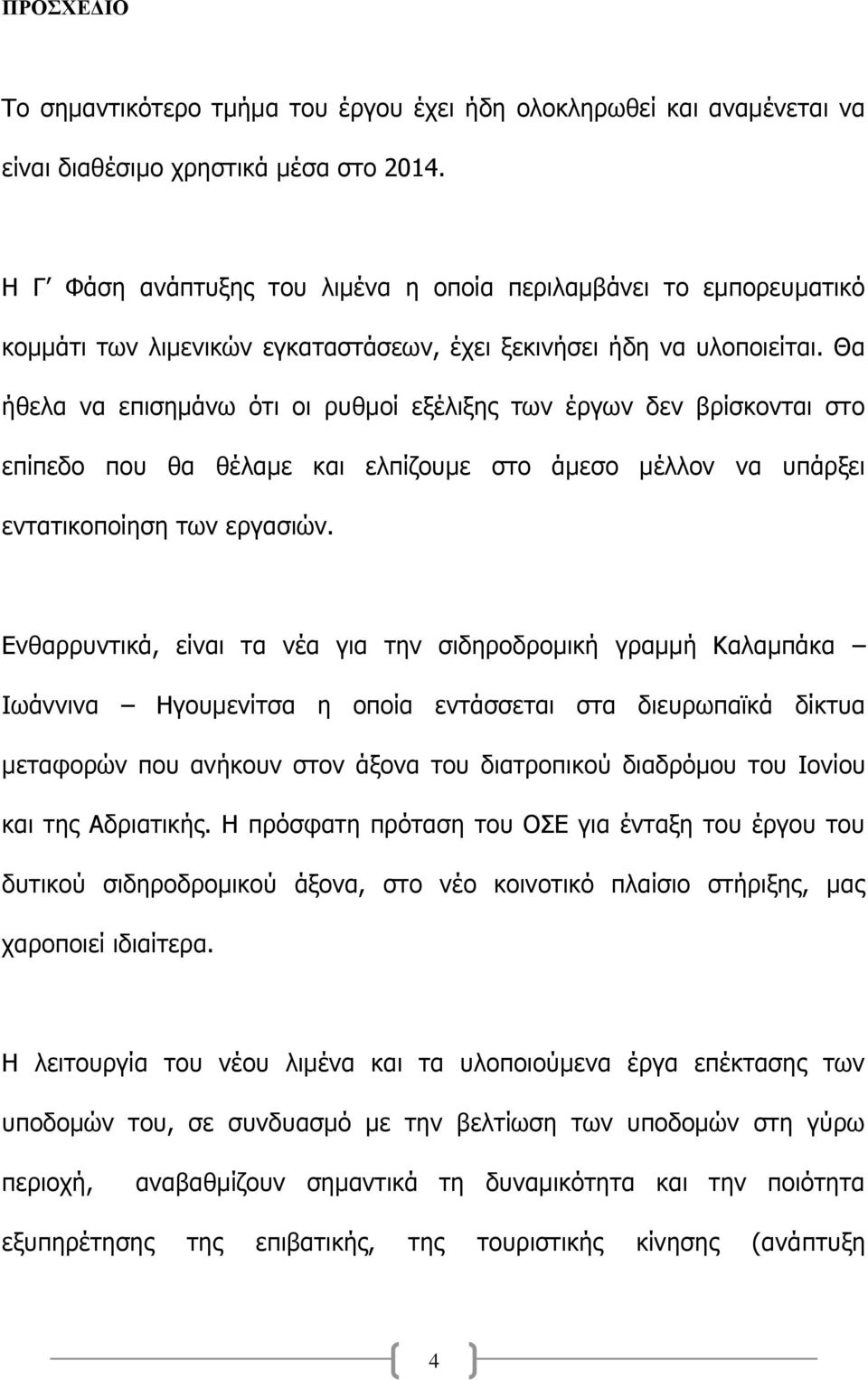 Θα ήθελα να επισημάνω ότι οι ρυθμοί εξέλιξης των έργων δεν βρίσκονται στο επίπεδο που θα θέλαμε και ελπίζουμε στο άμεσο μέλλον να υπάρξει εντατικοποίηση των εργασιών.