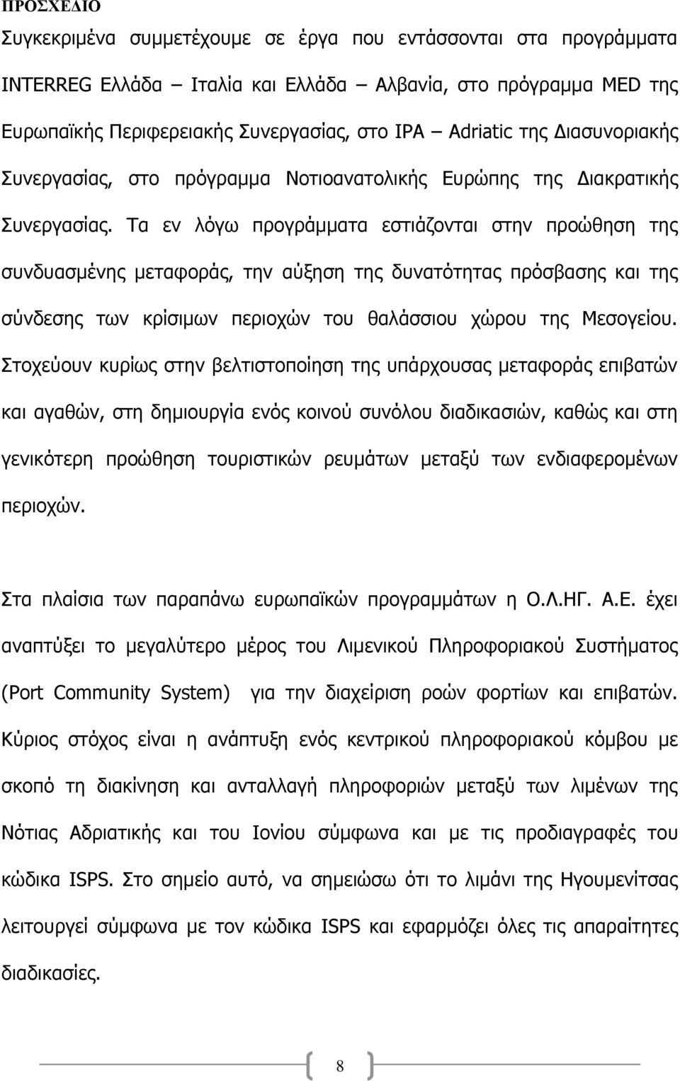 Τα εν λόγω προγράμματα εστιάζονται στην προώθηση της συνδυασμένης μεταφοράς, την αύξηση της δυνατότητας πρόσβασης και της σύνδεσης των κρίσιμων περιοχών του θαλάσσιου χώρου της Μεσογείου.