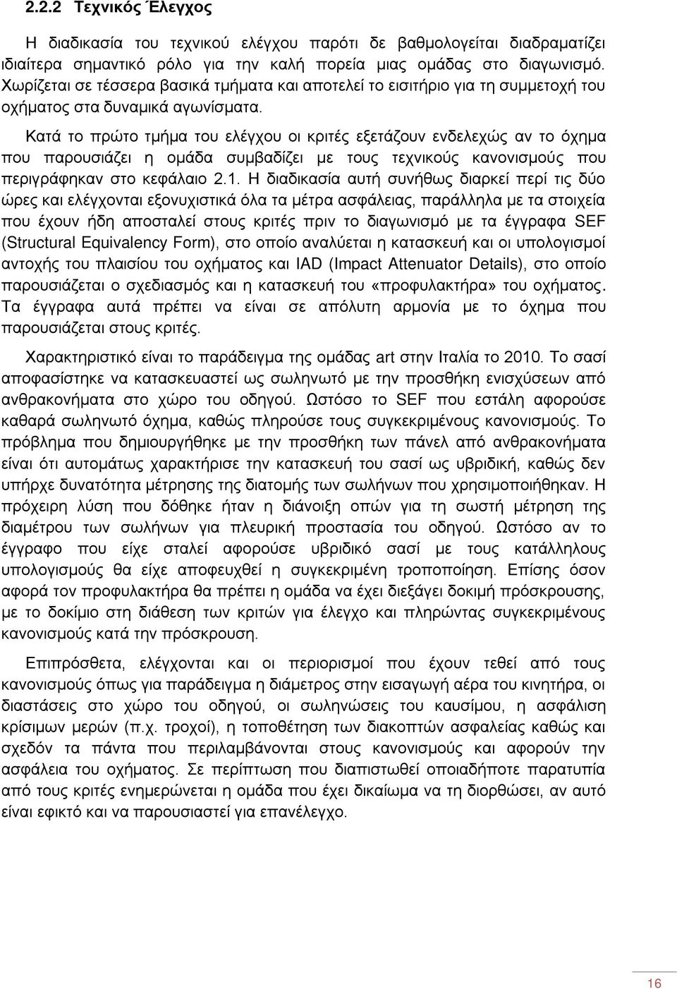 Κατά το πρώτο τμήμα του ελέγχου οι κριτές εξετάζουν ενδελεχώς αν το όχημα που παρουσιάζει η ομάδα συμβαδίζει με τους τεχνικούς κανονισμούς που περιγράφηκαν στο κεφάλαιο 2.1.