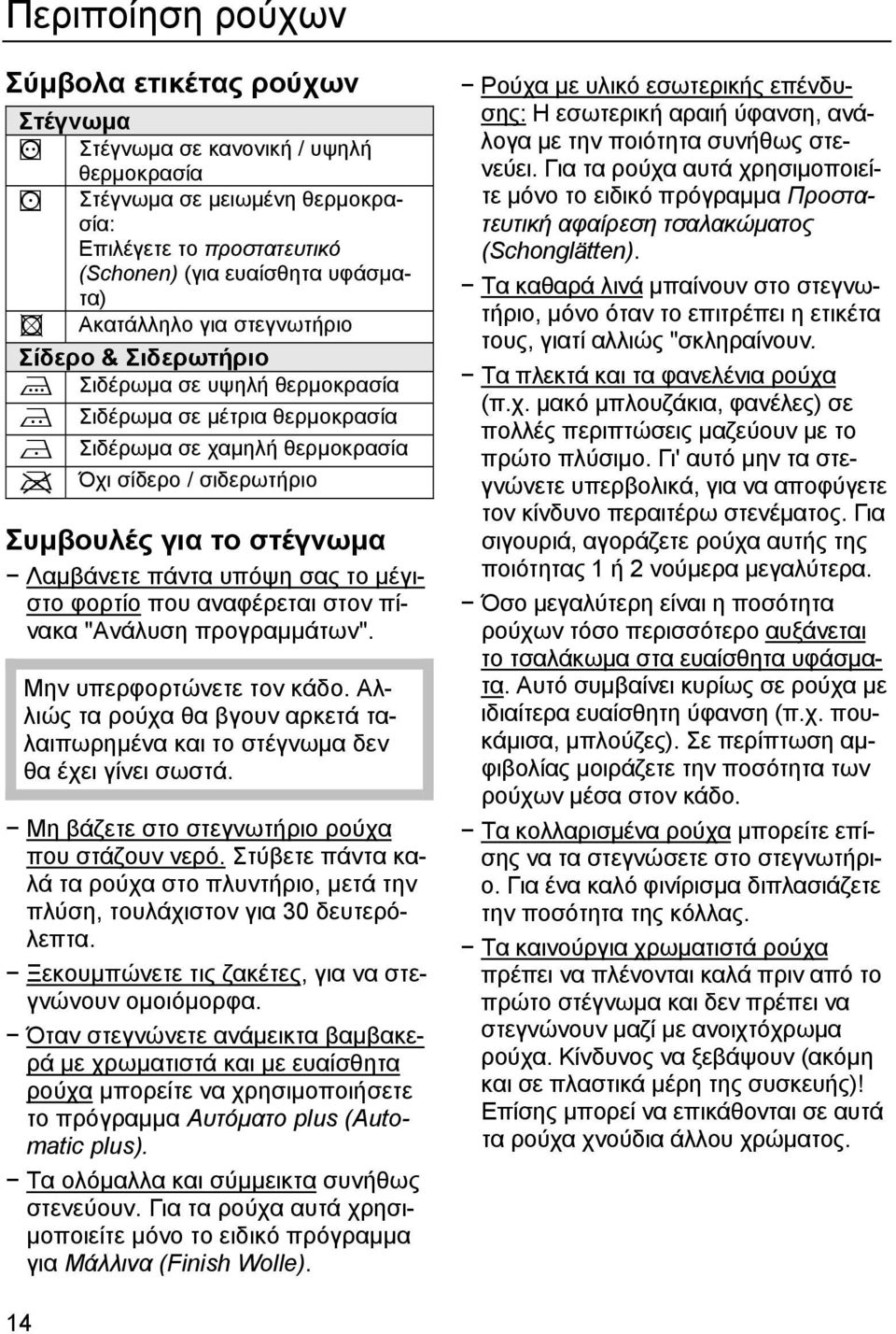 υπόψη σας το μέγιστο φορτίο που αναφέρεται στον πίνακα "Ανάλυση προγραμμάτων". Μην υπερφορτώνετε τον κάδο. Αλλιώς τα ρούχα θα βγουν αρκετά ταλαιπωρημένα και το στέγνωμα δεν θα έχει γίνει σωστά.