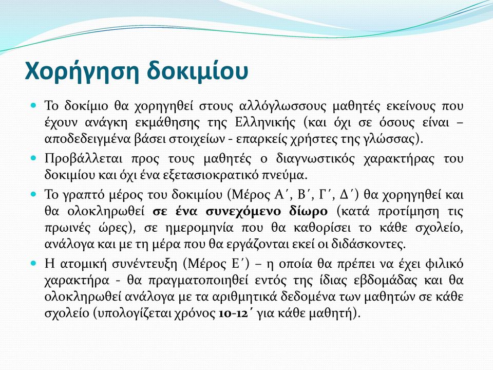 Το γραπτό μέρος του δοκιμίου (Μέρος Α, Β, Γ, Δ ) θα χορηγηθεί και θα ολοκληρωθεί σε ένα συνεχόμενο δίωρο (κατά προτίμηση τις πρωινές ώρες), σε ημερομηνία που θα καθορίσει το κάθε σχολείο, ανάλογα και