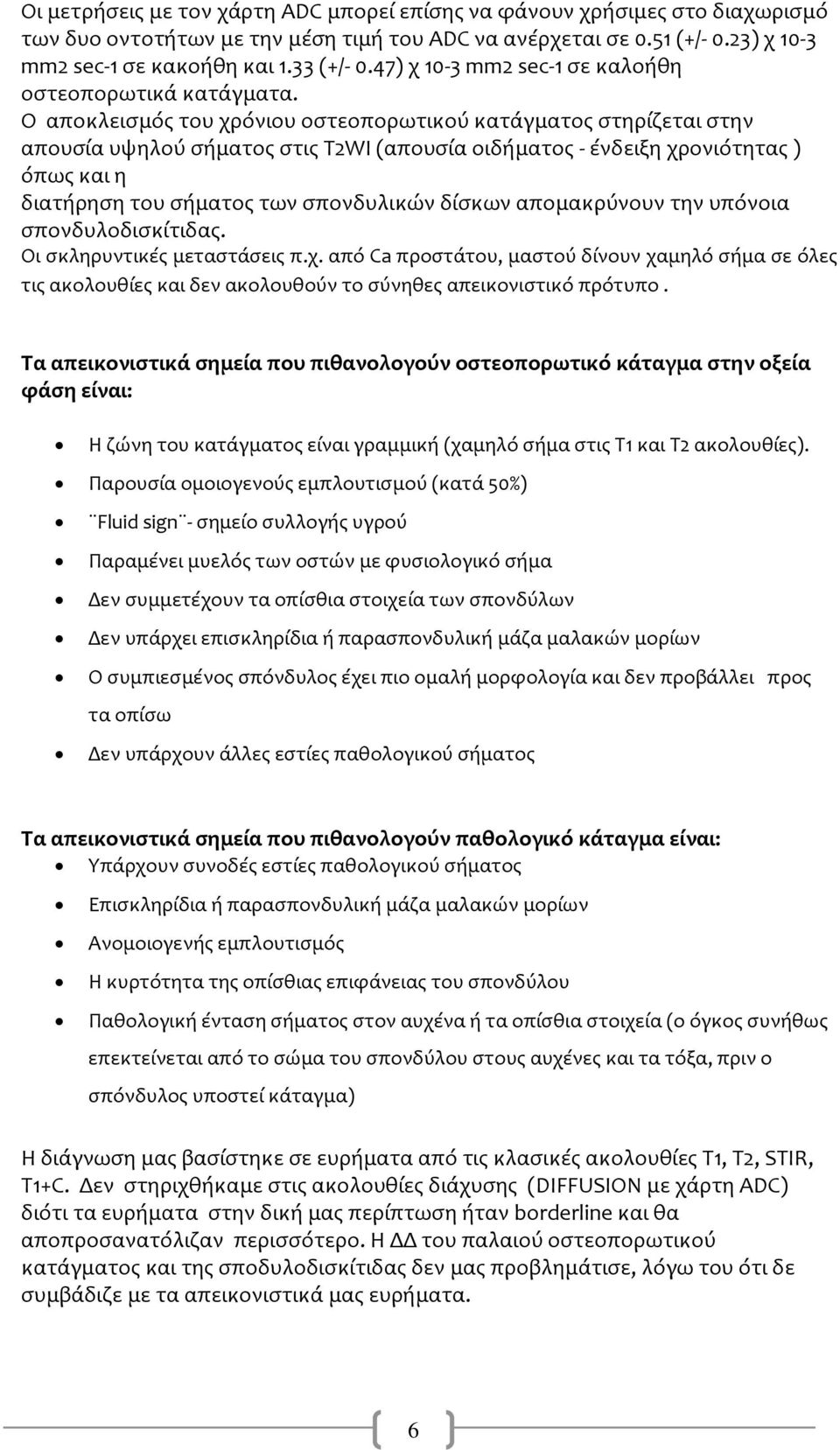 Ο αποκλεισμός του χρόνιου οστεοπορωτικού κατάγματος στηρίζεται στην απουσία υψηλού σήματος στις T2WI (απουσία οιδήματος - ένδειξη χρονιότητας ) όπως και η διατήρηση του σήματος των σπονδυλικών δίσκων