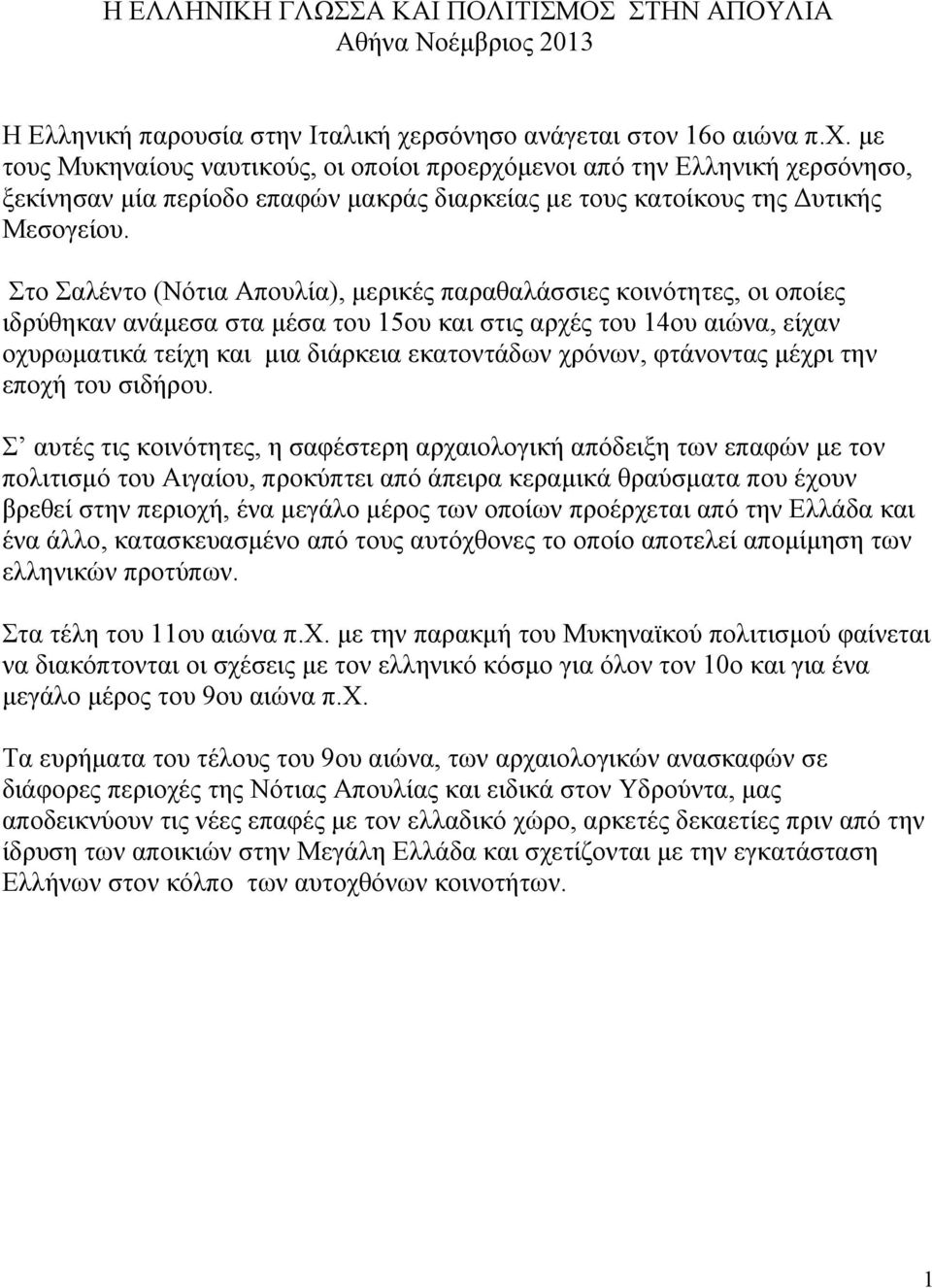 με τους Μυκηναίους ναυτικούς, οι οποίοι προερχόμενοι από την Ελληνική χερσόνησο, ξεκίνησαν μία περίοδο επαφών μακράς διαρκείας με τους κατοίκους της Δυτικής Μεσογείου.