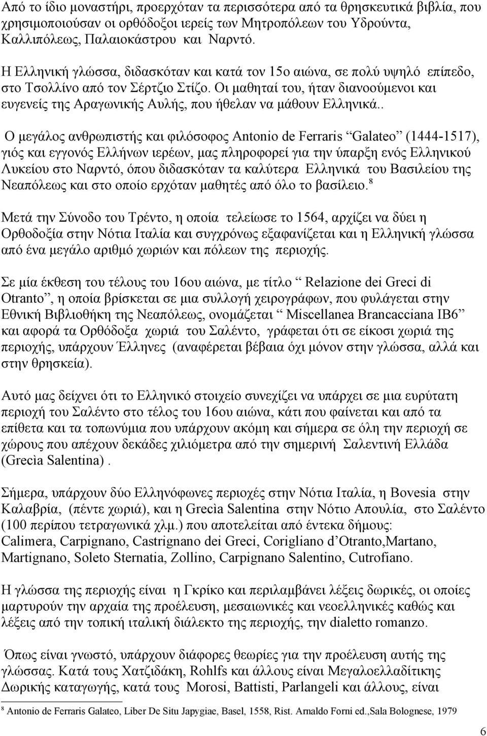 Οι μαθηταί του, ήταν διανοούμενοι και ευγενείς της Αραγωνικής Αυλής, που ήθελαν να μάθουν Ελληνικά.
