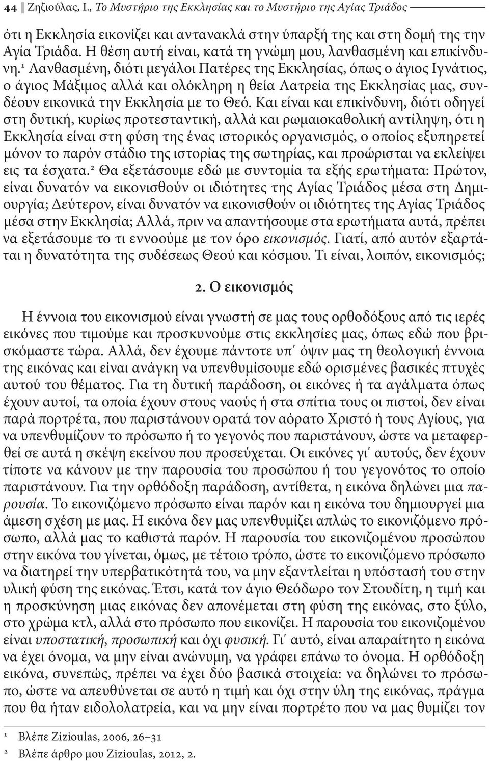 1 Λανθασμένη, διότι μεγάλοι Πατέρες της Εκκλησίας, όπως ο άγιος Ιγνάτιος, ο άγιος Μάξιμος αλλά και ολόκληρη η θεία Λατρεία της Εκκλησίας μας, συνδέουν εικονικά την Εκκλησία με το Θεό.