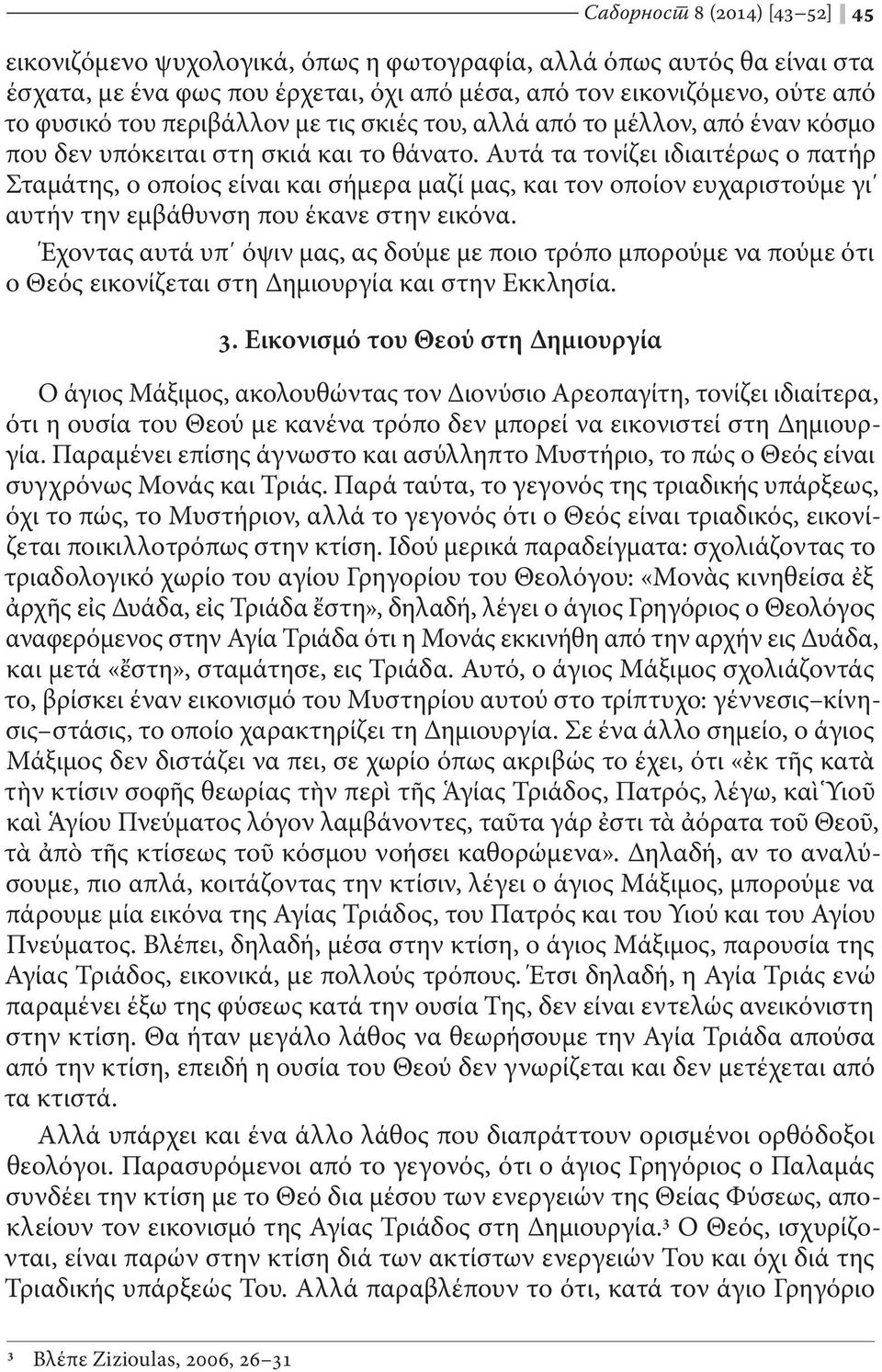 Αυτά τα τονίζει ιδιαιτέρως ο πατήρ Σταμάτης, ο οποίος είναι και σήμερα μαζί μας, και τον οποίον ευχαριστούμε γι αυτήν την εμβάθυνση που έκανε στην εικόνα.