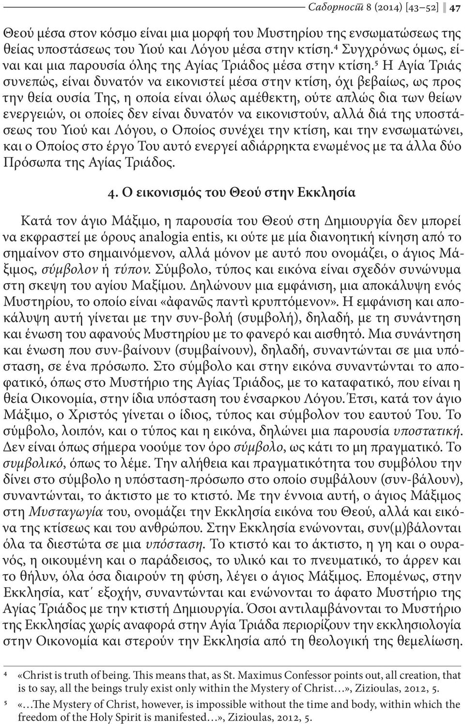 5 Η Αγία Τριάς συνεπώς, είναι δυνατόν να εικονιστεί μέσα στην κτίση, όχι βεβαίως, ως προς την θεία ουσία Της, η οποία είναι όλως αμέθεκτη, ούτε απλώς δια των θείων ενεργειών, οι οποίες δεν είναι