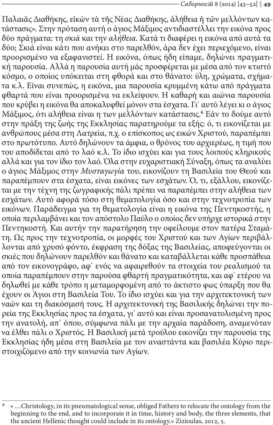 Κατά τι διαφέρει η εικόνα από αυτά τα δύο; Σκιά είναι κάτι που ανήκει στο παρελθόν, άρα δεν έχει περιεχόμενο, είναι προορισμένο να εξαφανιστεί. Η εικόνα, όπως ήδη είπαμε, δηλώνει πραγματική παρουσία.