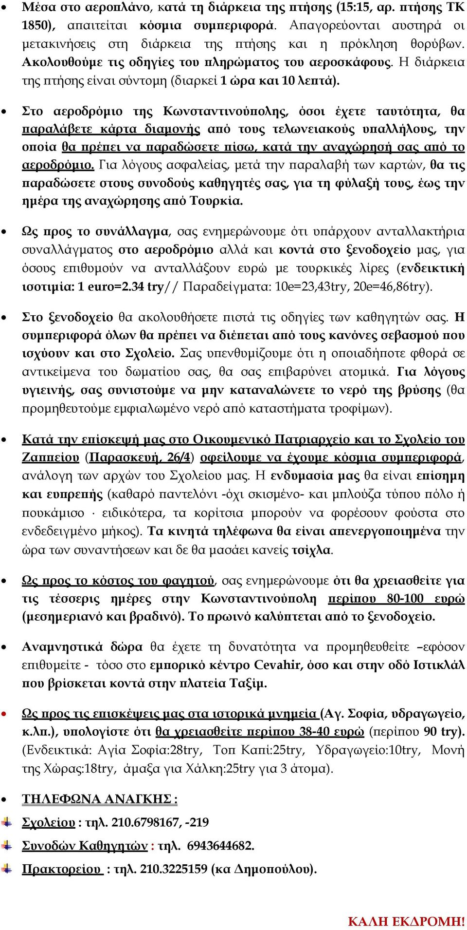 Στο αεροδρόμιο της Κωνσταντινούπολης, όσοι έχετε ταυτότητα, θα παραλάβετε κάρτα διαμονής από τους τελωνειακούς υπαλλήλους, την οποία θα πρέπει να παραδώσετε πίσω, κατά την αναχώρησή σας από το