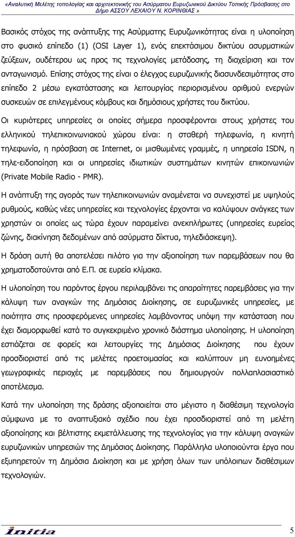 Επίσης στόχος της είναι ο έλεγχος ευρυζωνικής διασυνδεσιμότητας στο επίπεδο 2 μέσω εγκατάστασης και λειτουργίας περιορισμένου αριθμού ενεργών συσκευών σε επιλεγμένους κόμβους και δημόσιους χρήστες