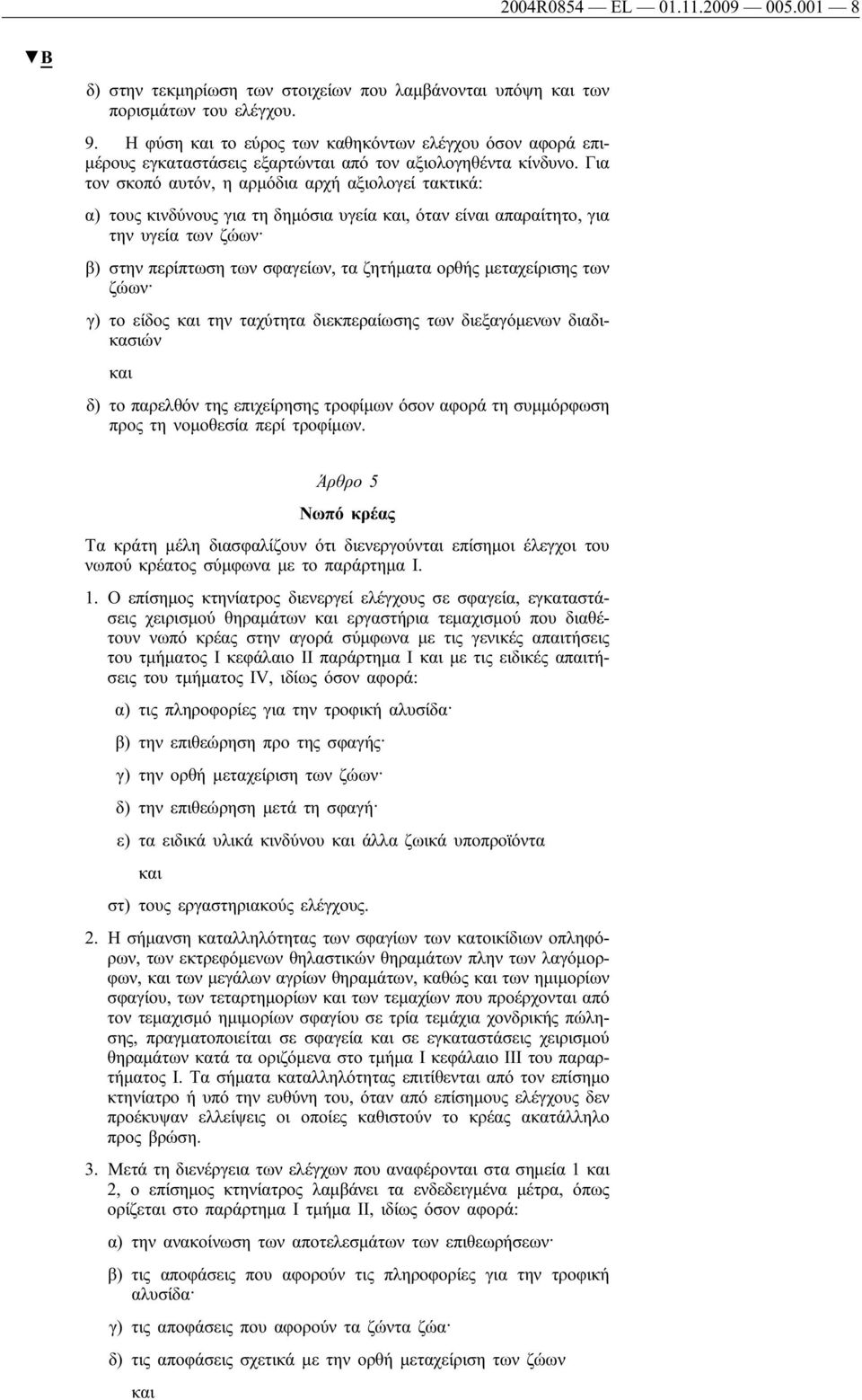 Για τον σκοπό αυτόν, η αρμόδια αρχή αξιολογεί τακτικά: α) τους κινδύνους για τη δημόσια υγεία, όταν είναι απαραίτητο, για την υγεία των ζώων β) στην περίπτωση των σφαγείων, τα ζητήματα ορθής