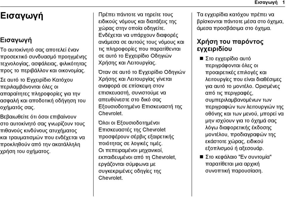 Βεβαιωθείτε ότι όσοι επιβαίνουν στο αυτοκίνητό σας γνωρίζουν τους πιθανούς κινδύνους ατυχήματος και τραυματισμών που ενδέχεται να προκληθούν από την ακατάλληλη χρήση του οχήματος.