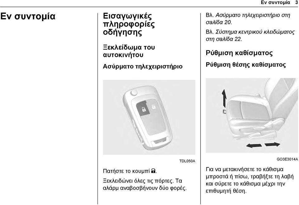 Ρύθμιση καθίσματος Ρύθμιση θέσης καθίσματος Πατήστε το κουμπί K. TDL050A Ξεκλειδώνει όλες τις πόρτες.