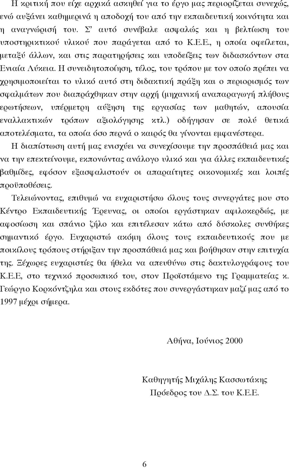 Η συνειδητοποίηση, τέλος, του τρόπου µε τον οποίο πρέπει να χρησιµοποιείται το υλικό αυτό στη διδακτική πράξη και ο περιορισµός των σφαλµάτων που διαπράχθηκαν στην αρχή (µηχανική αναπαραγωγή πλήθους