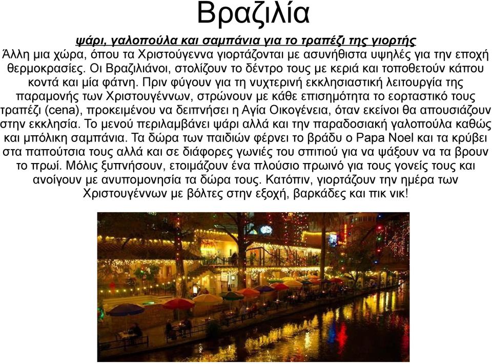 Πριν φύγουν για τη νυχτερινή εκκλησιαστική λειτουργία της παραμονής των Χριστουγέννων, στρώνουν με κάθε επισημότητα το εορταστικό τους τραπέζι (cena), προκειμένου να δειπνήσει η Αγία Οικογένεια, όταν