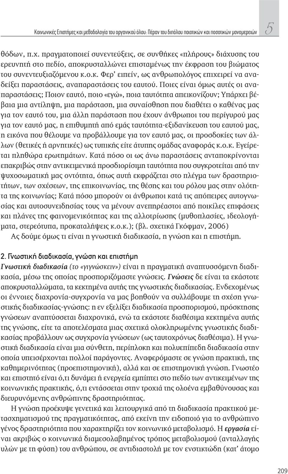Ποιες είναι όμως αυτές οι αναπαραστάσεις; Ποιον εαυτό, ποιο «εγώ», ποια ταυτότητα απεικονίζουν; Υπάρχει βέβαια μια αντίληψη, μια παράσταση, μια συναίσθηση που διαθέτει ο καθένας μας για τον εαυτό